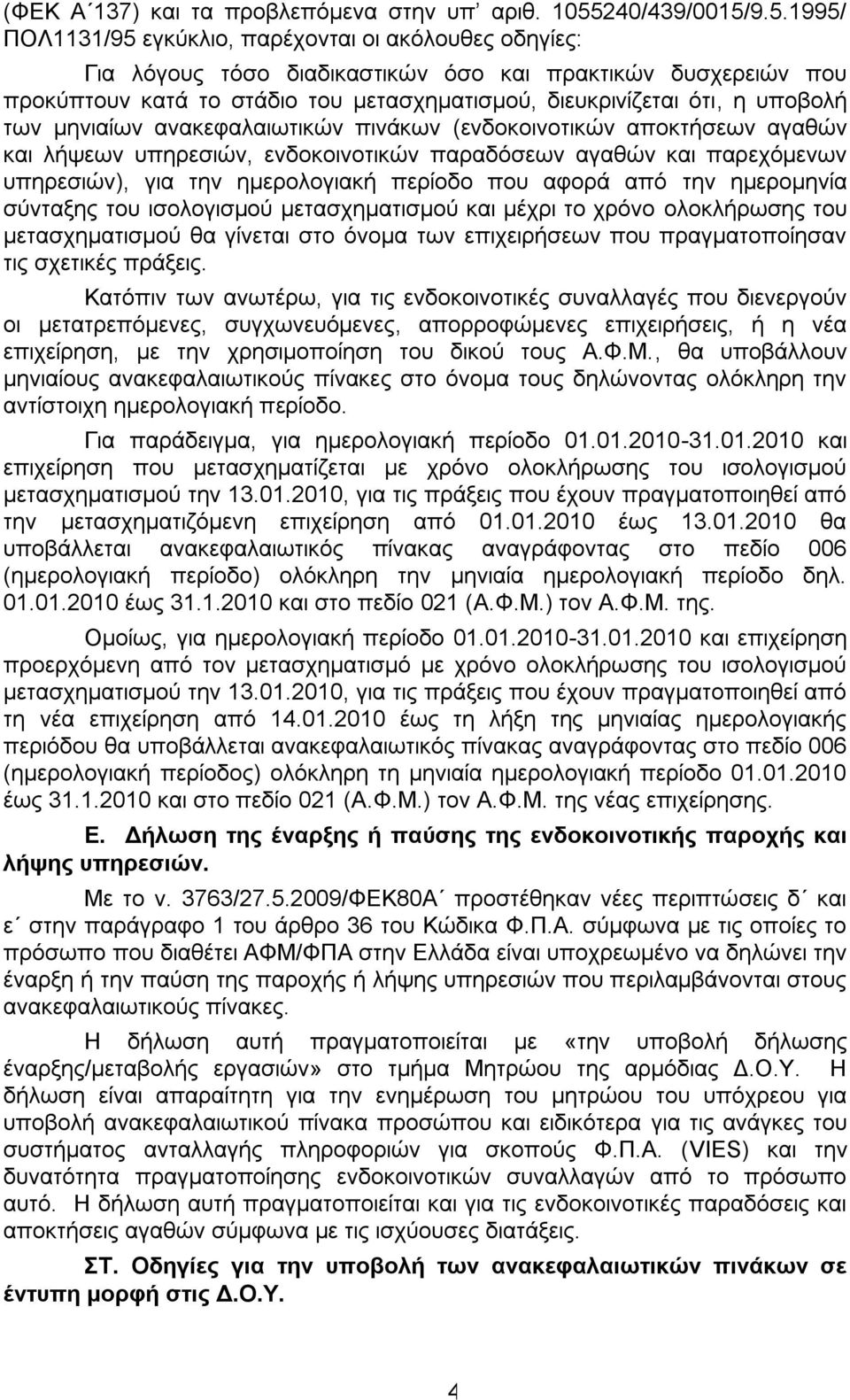 9.5.995/ ΠΟΛ3/95 εγκύκλιο, παρέχονται οι ακόλουθες οδηγίες: Για λόγους τόσο διαδικαστικών όσο και πρακτικών δυσχερειών που προκύπτουν κατά το στάδιο του μετασχηματισμού, διευκρινίζεται ότι, η υποβολή