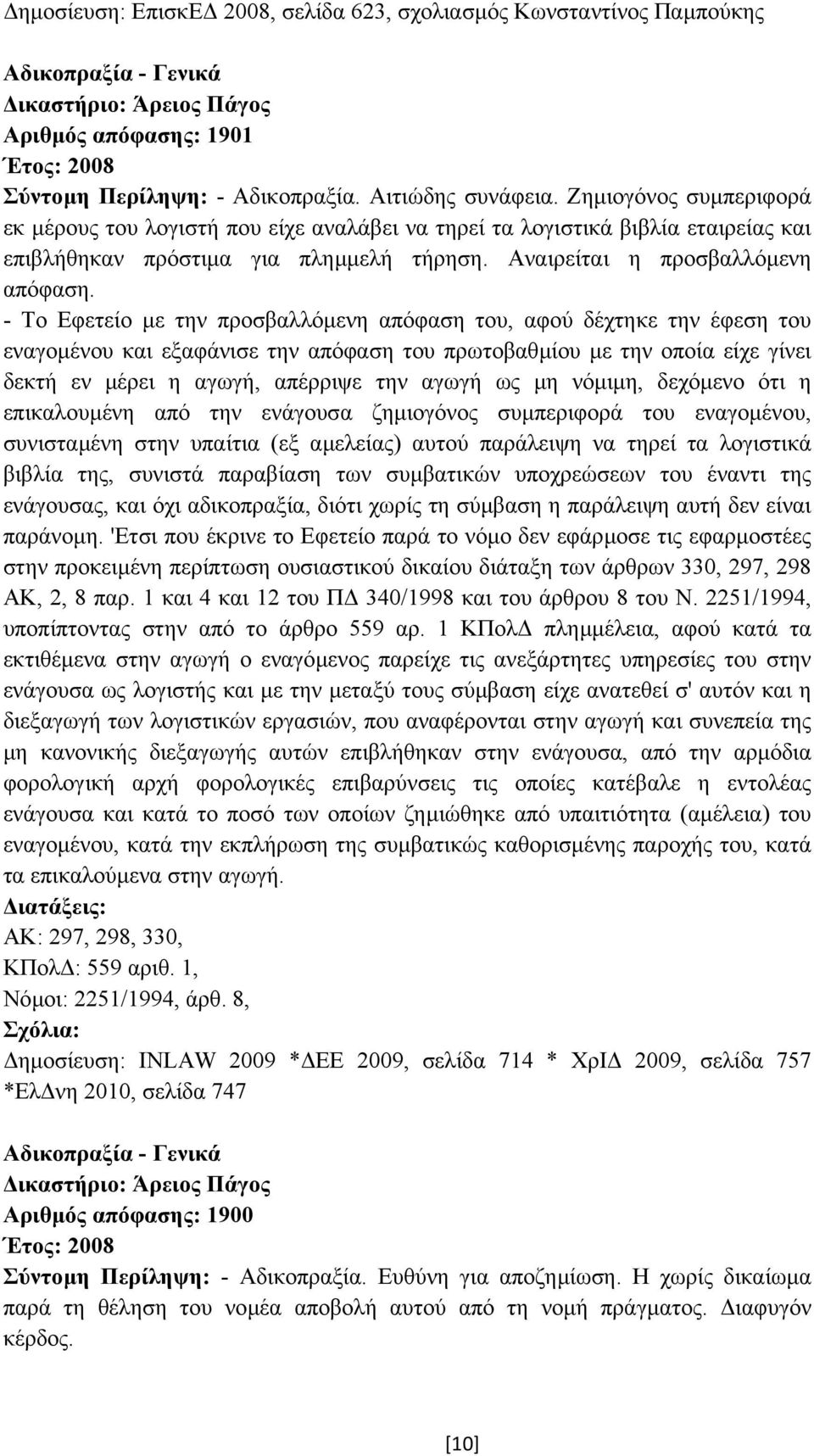 - Το Εφετείο µε την προσβαλλόµενη απόφαση του, αφού δέχτηκε την έφεση του εναγοµένου και εξαφάνισε την απόφαση του πρωτοβαθµίου µε την οποία είχε γίνει δεκτή εν µέρει η αγωγή, απέρριψε την αγωγή ως