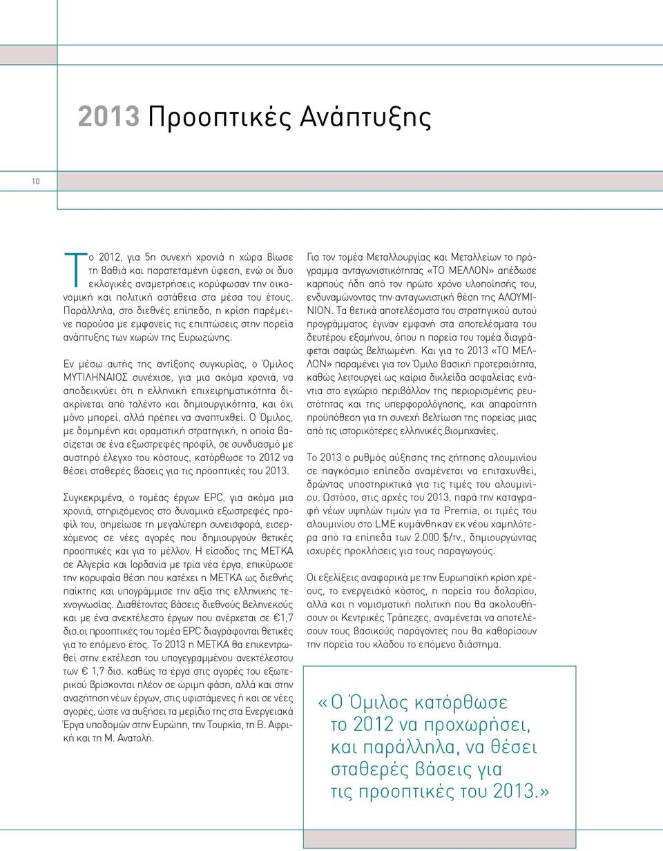 Εν μέσω αυτής της αντίξοης συγκυρίας, ο Όμιλος ΜΥΤΙΛΗΝΑΙΟΣ συνέχισε, για μια ακόμα χρονιά, να αποδεικνύει ότι η ελληνική επιχειρηματικότητα διακρίνεται από ταλέντο και δημιουργικότητα, και όχι μόνο