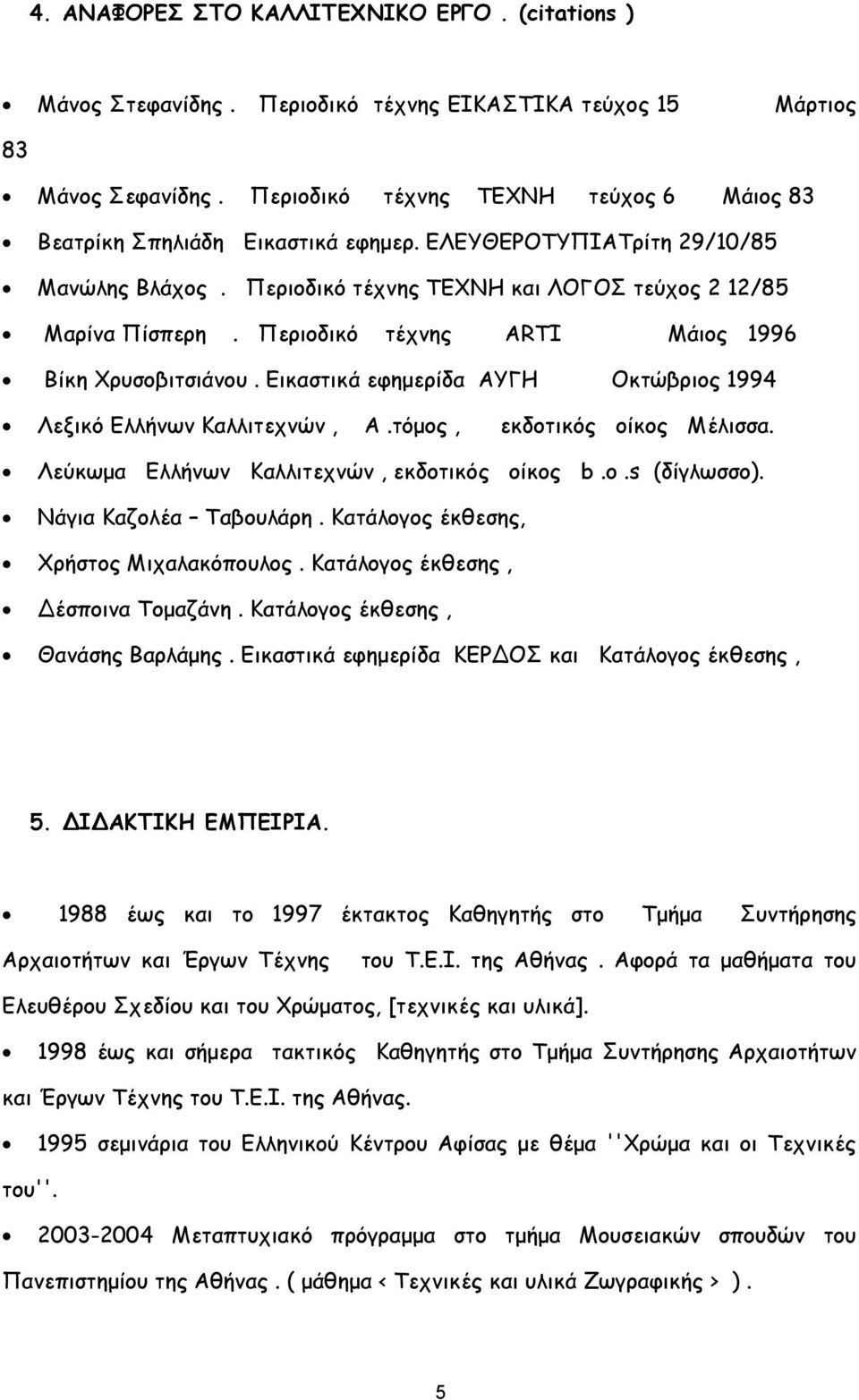 Περιοδικό τέχνης ARTI Μάιος 1996 Βίκη Χρυσοβιτσιάνου. Εικαστικά εφημερίδα ΑΥΓΗ Οκτώβριος 1994 Λεξικό Ελλήνων Καλλιτεχνών, Α.τόμος, εκδοτικός οίκος Μέλισσα.