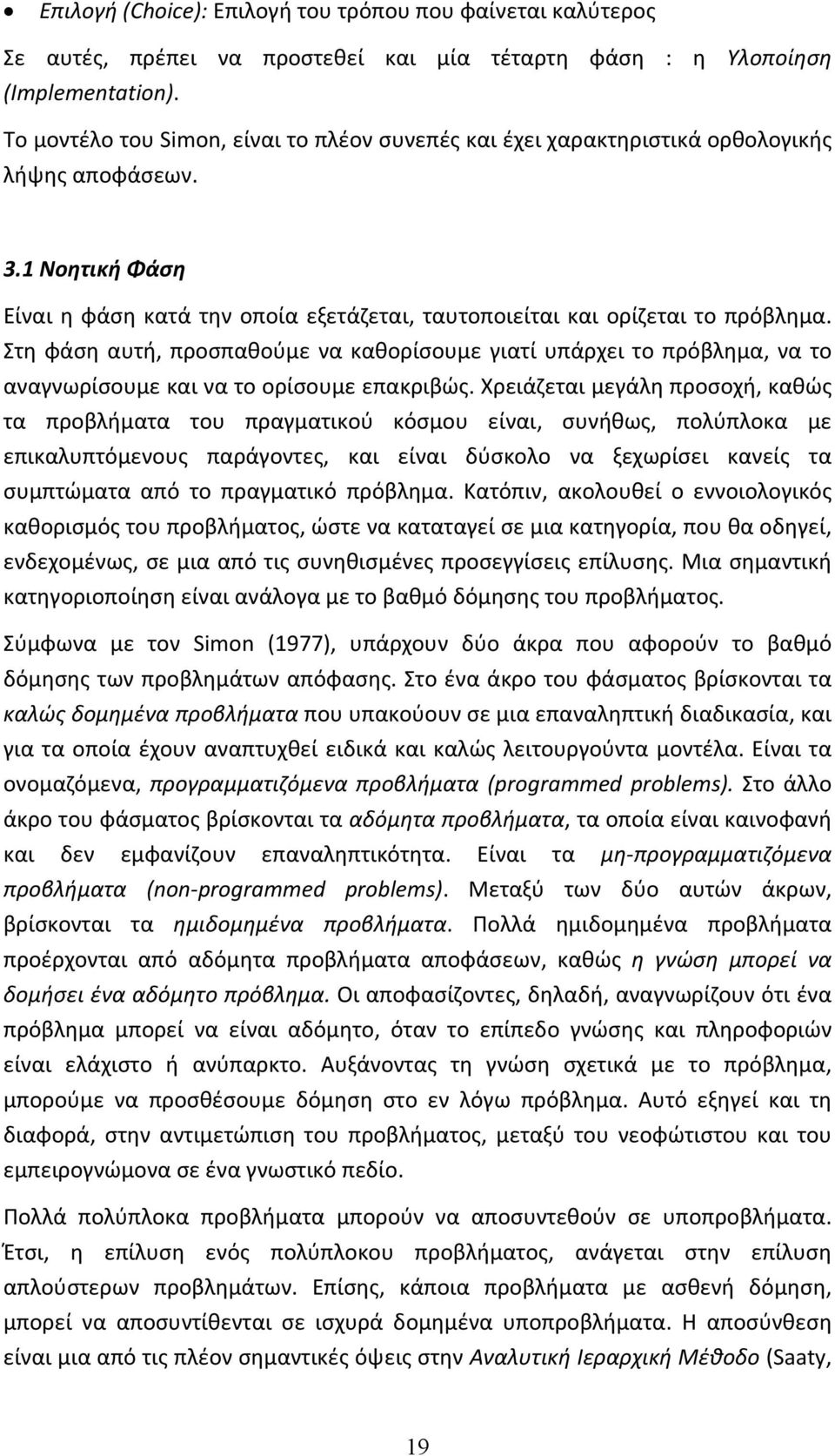 Στη φάση αυτή, προσπαθούμε να καθορίσουμε γιατί υπάρχει το πρόβλημα, να το αναγνωρίσουμε και να το ορίσουμε επακριβώς.