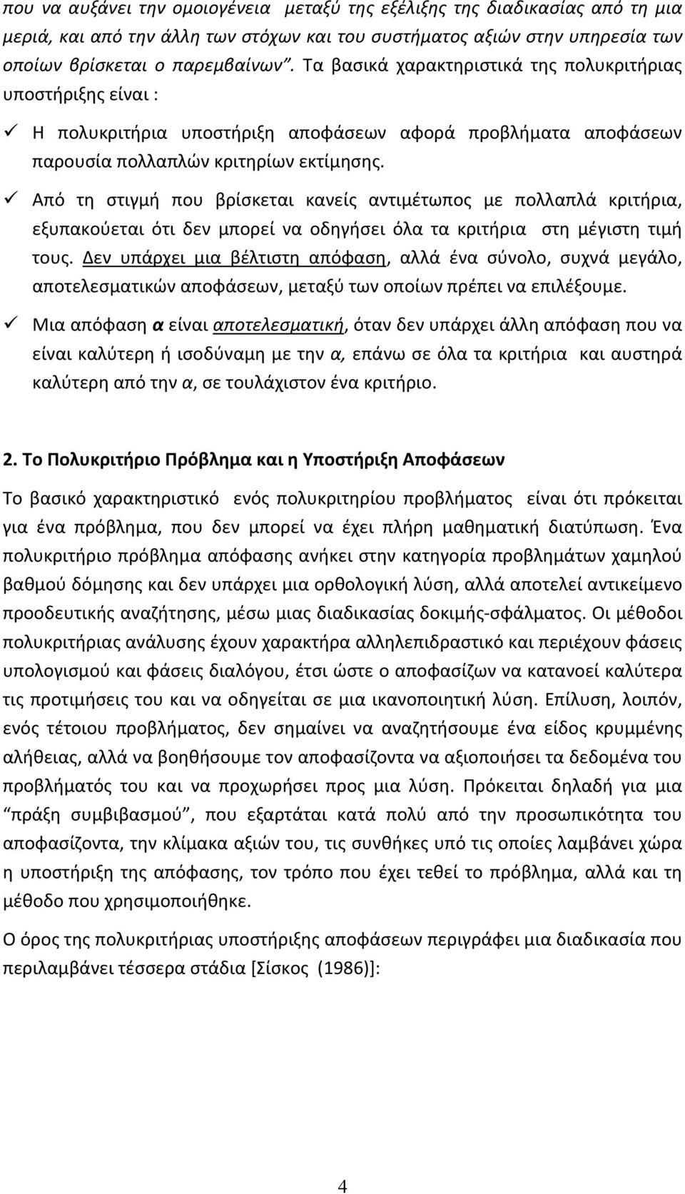 Από τη στιγμή που βρίσκεται κανείς αντιμέτωπος με πολλαπλά κριτήρια, εξυπακούεται ότι δεν μπορεί να οδηγήσει όλα τα κριτήρια στη μέγιστη τιμή τους.