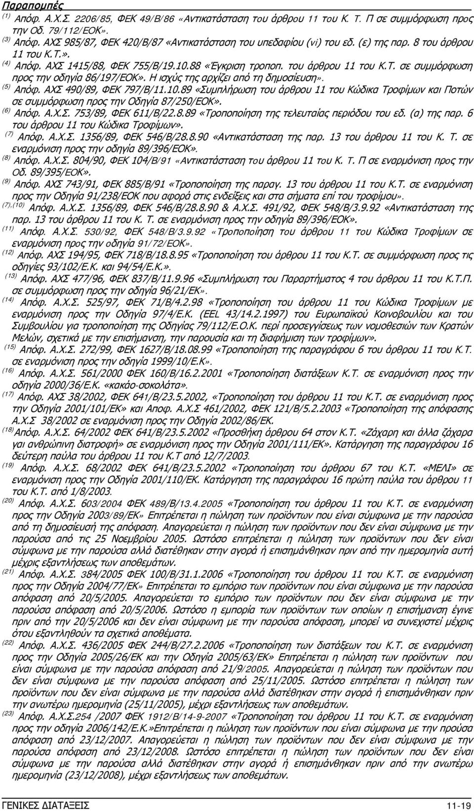 Η ισχύς της αρχίζει από τη δημοσίευση». (5) Απόφ. ΑΧΣ 490/89, ΦΕΚ 797/Β/11.10.89 «Συμπλήρωση του άρθρου 11 του Κώδικα Τροφίμων και Ποτών σε συμμόρφωση προς την Οδηγία 87/250/ΕΟΚ». (6) Απόφ. Α.Χ.Σ. 753/89, ΦΕΚ 611/Β/22.