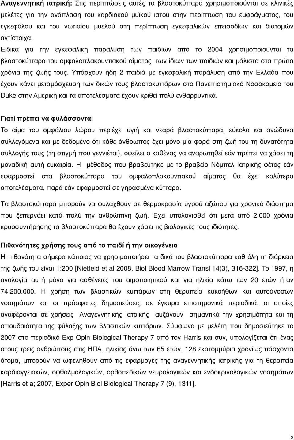 Ειδικά για την εγκεφαλική παράλυση των παιδιών από το 2004 χρησιµοποιούνται τα βλαστοκύτταρα του οµφαλοπλακουντιακού αίµατος των ίδιων των παιδιών και µάλιστα στα πρώτα χρόνια της ζωής τους.