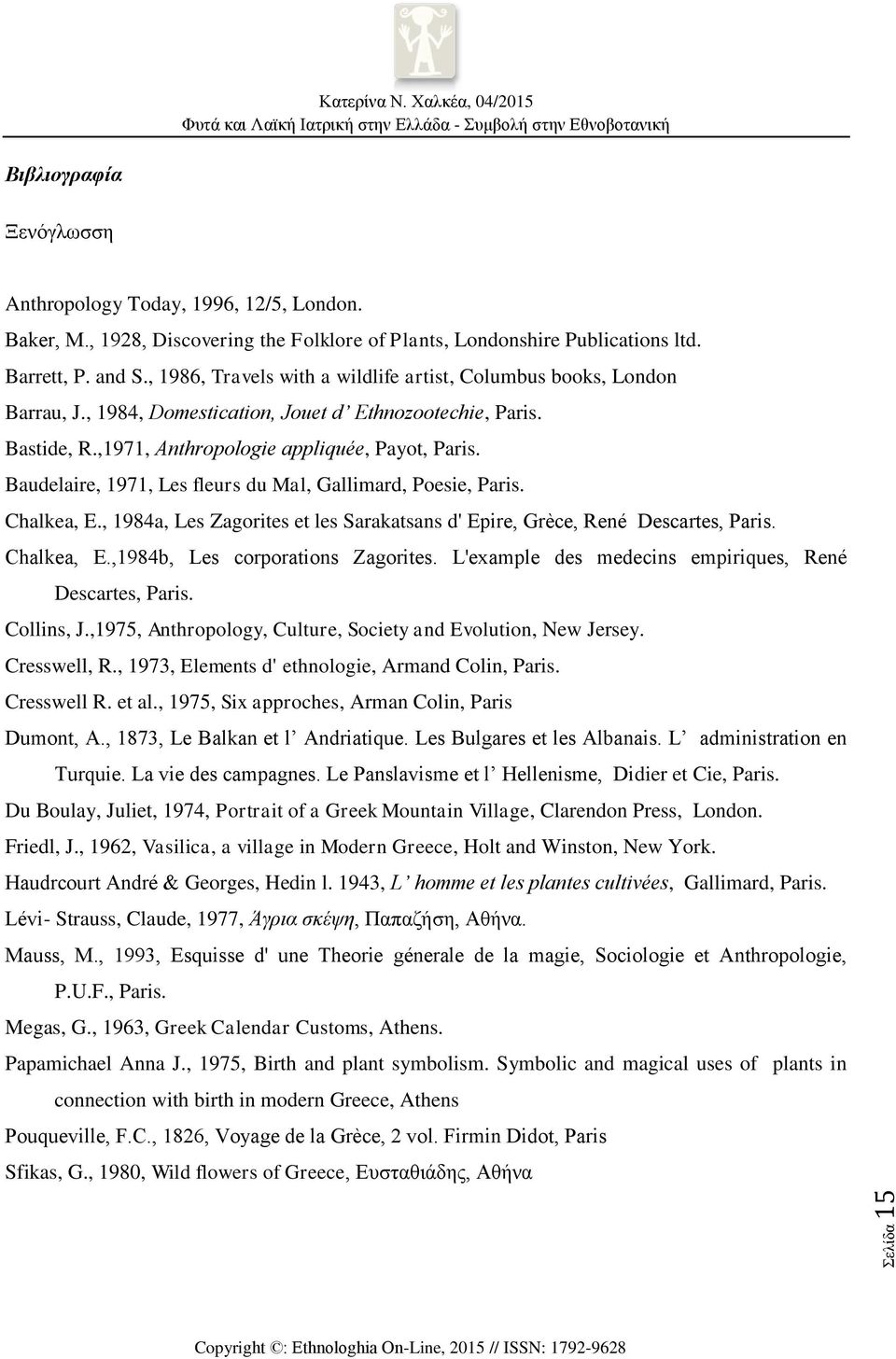Baudelaire, 1971, Les fleurs du Mal, Gallimard, Poesie, Paris. Chalkea, E., 1984a, Les Zagorites et les Sarakatsans d' Epire, Grèce, René Descartes, Paris. Chalkea, E.,1984b, Les corporations Zagorites.