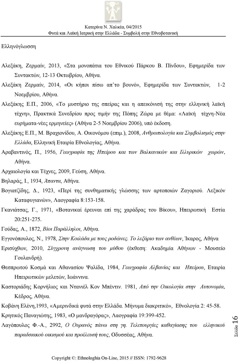 , 2006, «Το μυστήριο της σπείρας και η απεικόνισή της στην ελληνική λαϊκή τέχνη», Πρακτικά Συνεδρίου προς τιμήν της Πόπης Ζώρα με θέμα: «Λαϊκή τέχνη-νέα ευρήματα-νέες ερμηνείες» (Αθήνα 2-5 Νοεμβρίου