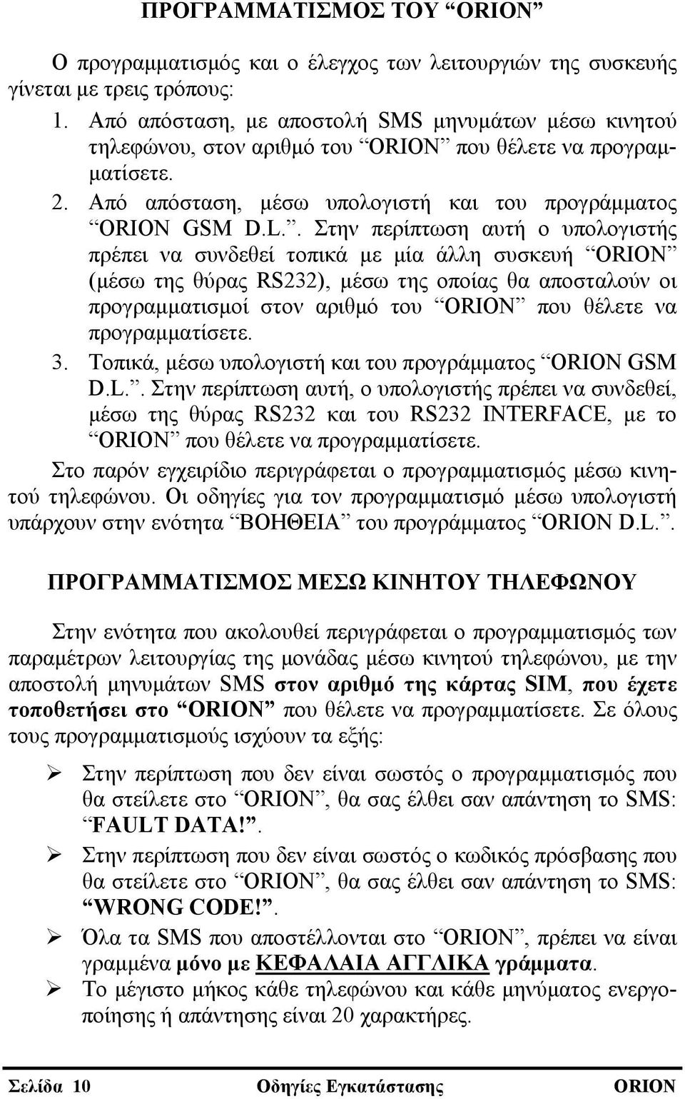 . Στην περίπτωση αυτή ο υπολογιστής πρέπει να συνδεθεί τοπικά με μία άλλη συσκευή ORION (μέσω της θύρας RS232), μέσω της οποίας θα αποσταλούν οι προγραμματισμοί στον αριθμό του ORION που θέλετε να