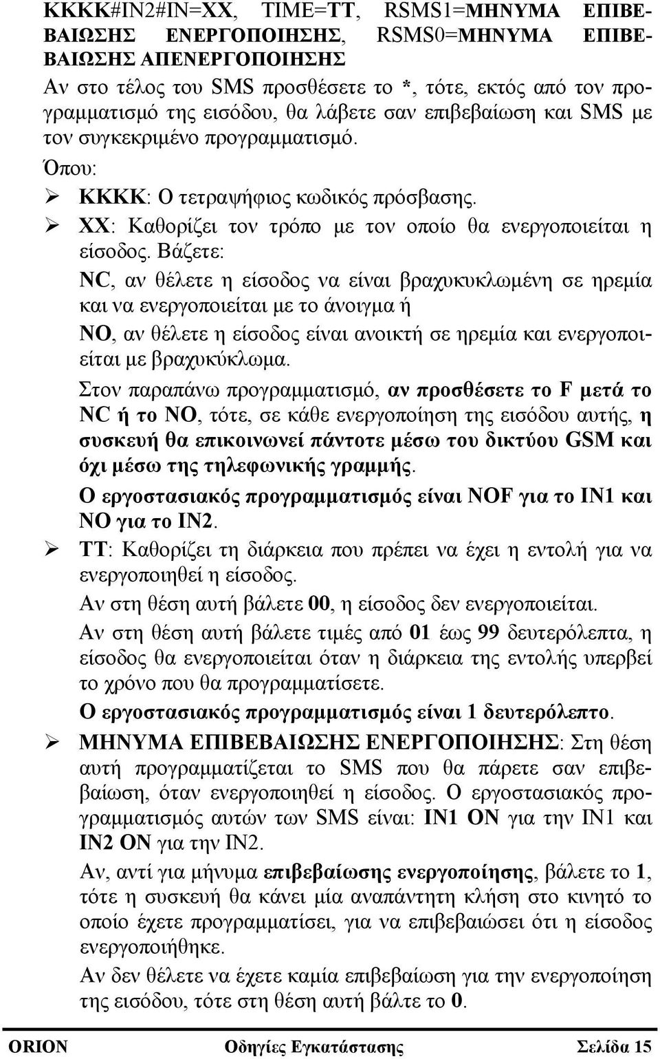 Βάζετε: NC, αν θέλετε η είσοδος να είναι βραχυκυκλωμένη σε ηρεμία και να ενεργοποιείται με το άνοιγμα ή NO, αν θέλετε η είσοδος είναι ανοικτή σε ηρεμία και ενεργοποιείται με βραχυκύκλωμα.