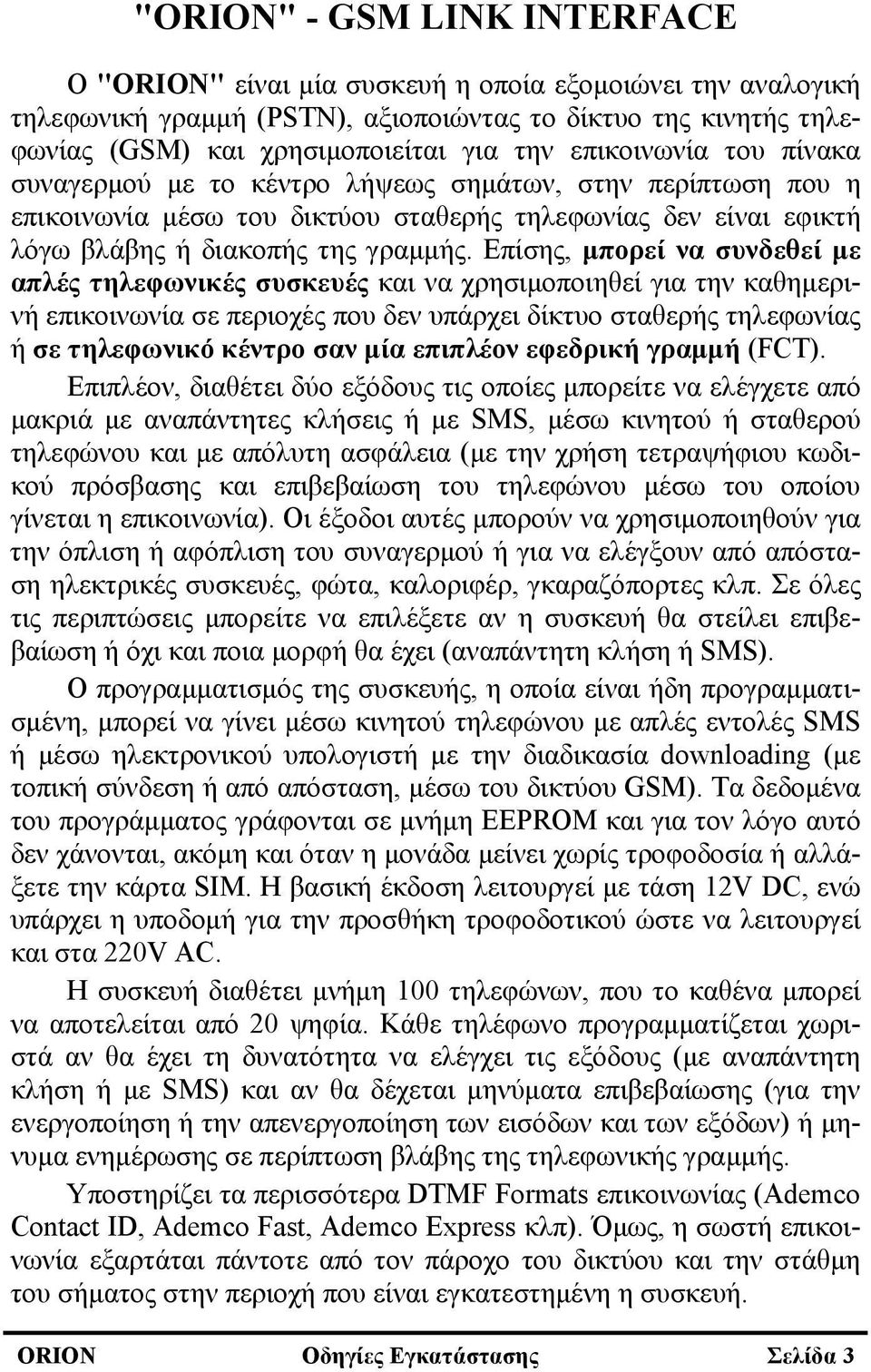 Επίσης, μπορεί να συνδεθεί με απλές τηλεφωνικές συσκευές και να χρησιμοποιηθεί για την καθημερινή επικοινωνία σε περιοχές που δεν υπάρχει δίκτυο σταθερής τηλεφωνίας ή σε τηλεφωνικό κέντρο σαν μία