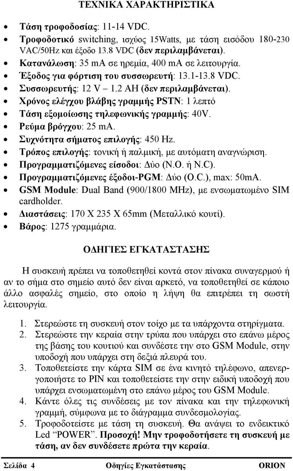 Χρόνος ελέγχου βλάβης γραμμής PSTN: 1 λεπτό Τάση εξομοίωσης τηλεφωνικής γραμμής: 40V. Ρεύμα βρόγχου: 25 ma. Συχνότητα σήματος επιλογής: 450 Hz.