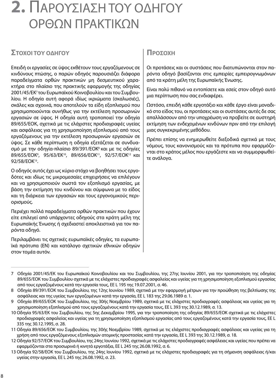 Η οδηγία αυτή αφορά ιδίως ικριώματα (σκαλωσιές), σκάλες και σχοινιά, που αποτελούν τα είδη εξοπλισμού που χρησιμοποιούνται συνήθως για την εκτέλεση προσωρινών εργασιών σε ύψος.