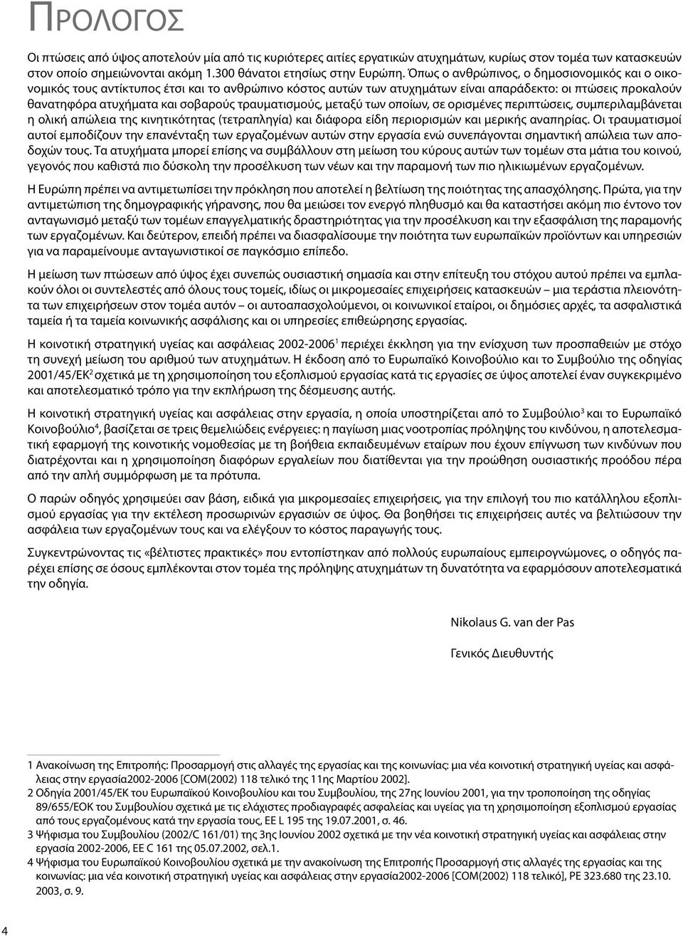 τραυματισμούς, μεταξύ των οποίων, σε ορισμένες περιπτώσεις, συμπεριλαμβάνεται η ολική απώλεια της κινητικότητας (τετραπληγία) και διάφορα είδη περιορισμών και μερικής αναπηρίας.