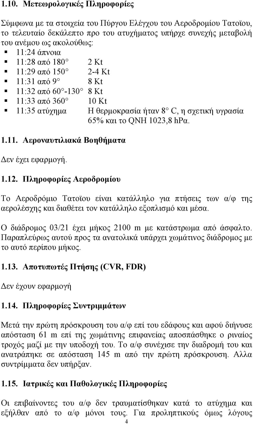 Πληροφορίες Αεροδροµίου 10 Kt Η θερµοκρασία ήταν 8 C, η σχετική υγρασία 65% και το QNH 1023,8 hpα.