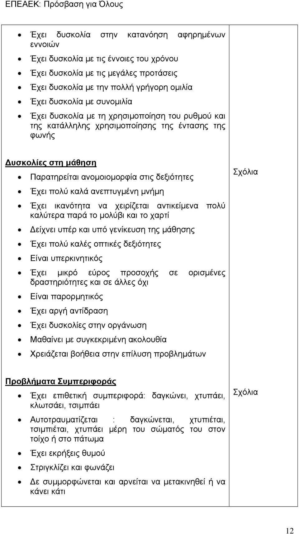 Έχει ικανότητα να χειρίζεται αντικείμενα πολύ καλύτερα παρά το μολύβι και το χαρτί Δείχνει υπέρ και υπό γενίκευση της μάθησης Έχει πολύ καλές οπτικές δεξιότητες Είναι υπερκινητικός Έχει μικρό εύρος