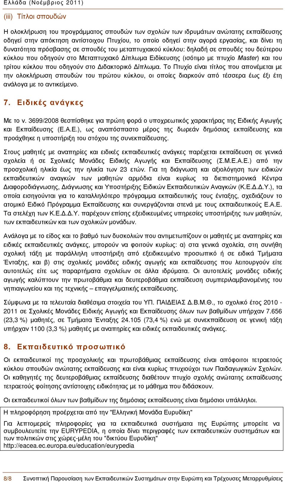 οδηγούν στο Διδακτορικό Δίπλωμα. Το Πτυχίο είναι τίτλος που απονέμεται με την ολοκλήρωση σπουδών του πρώτου κύκλου, οι οποίες διαρκούν από τέσσερα έως έξι έτη ανάλογα με το αντικείμενο. 9B7.