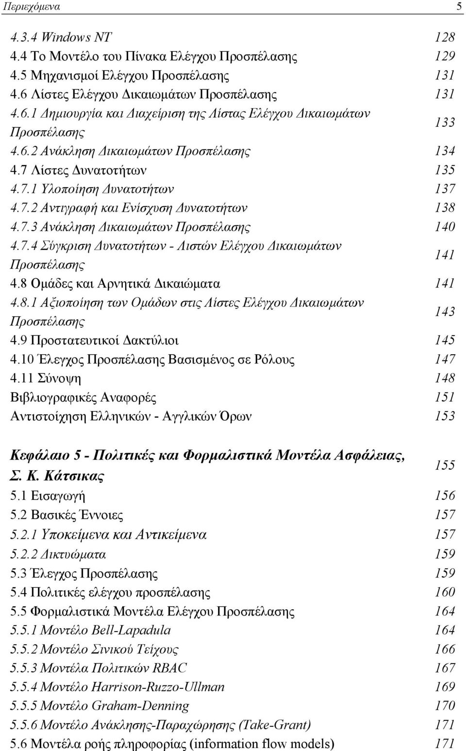 7.2 Αντιγραφή και Ενίσχυση Δυνατοτήτων 138 4.7.3 Ανάκληση Δικαιωμάτων Προσπέλασης 140 4.7.4 Σύγκριση Δυνατοτήτων - Λιστών Ελέγχου Δικαιωμάτων Προσπέλασης 141 4.8 Ομάδες και Αρνητικά Δικαιώματα 141 4.