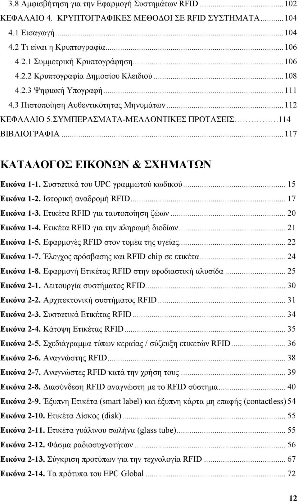 ..117 ΚΑΤΑΛΟΓΟΣ ΕΙΚΟΝΩΝ & ΣΧΗΜΑΤΩΝ Εικόνα 1-1. Συστατικά του UPC γραμμωτού κωδικού... 15 Εικόνα 1-2. Ιστορική αναδρομή RFID... 17 Εικόνα 1-3. Ετικέτα RFID για ταυτοποίηση ζώων... 20 Εικόνα 1-4.