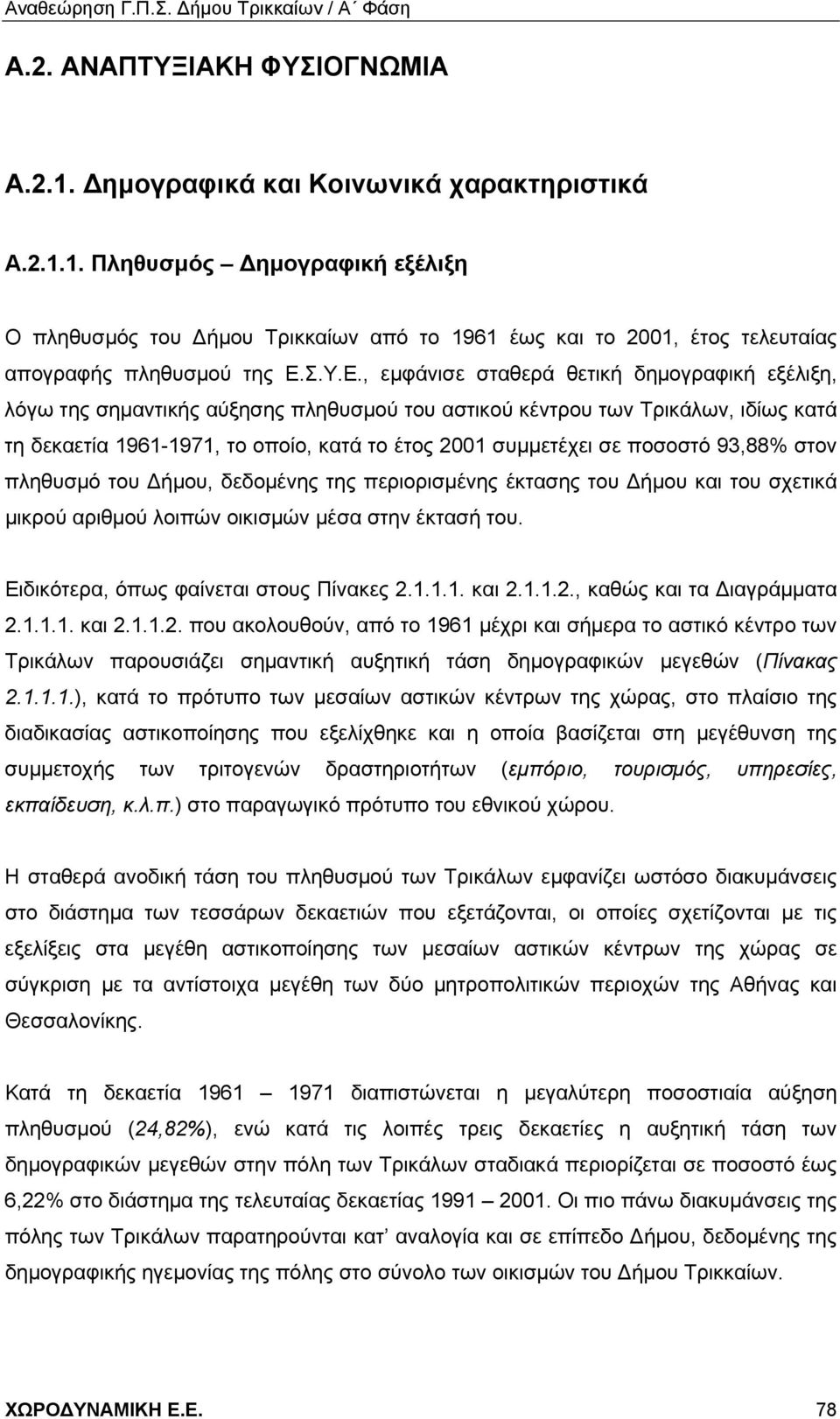 , εμφάνισε σταθερά θετική δημογραφική εξέλιξη, λόγω της σημαντικής αύξησης πληθυσμού του αστικού κέντρου των Τρικάλων, ιδίως κατά τη δεκαετία 1961-1971, το οποίο, κατά το έτος 2001 συμμετέχει σε