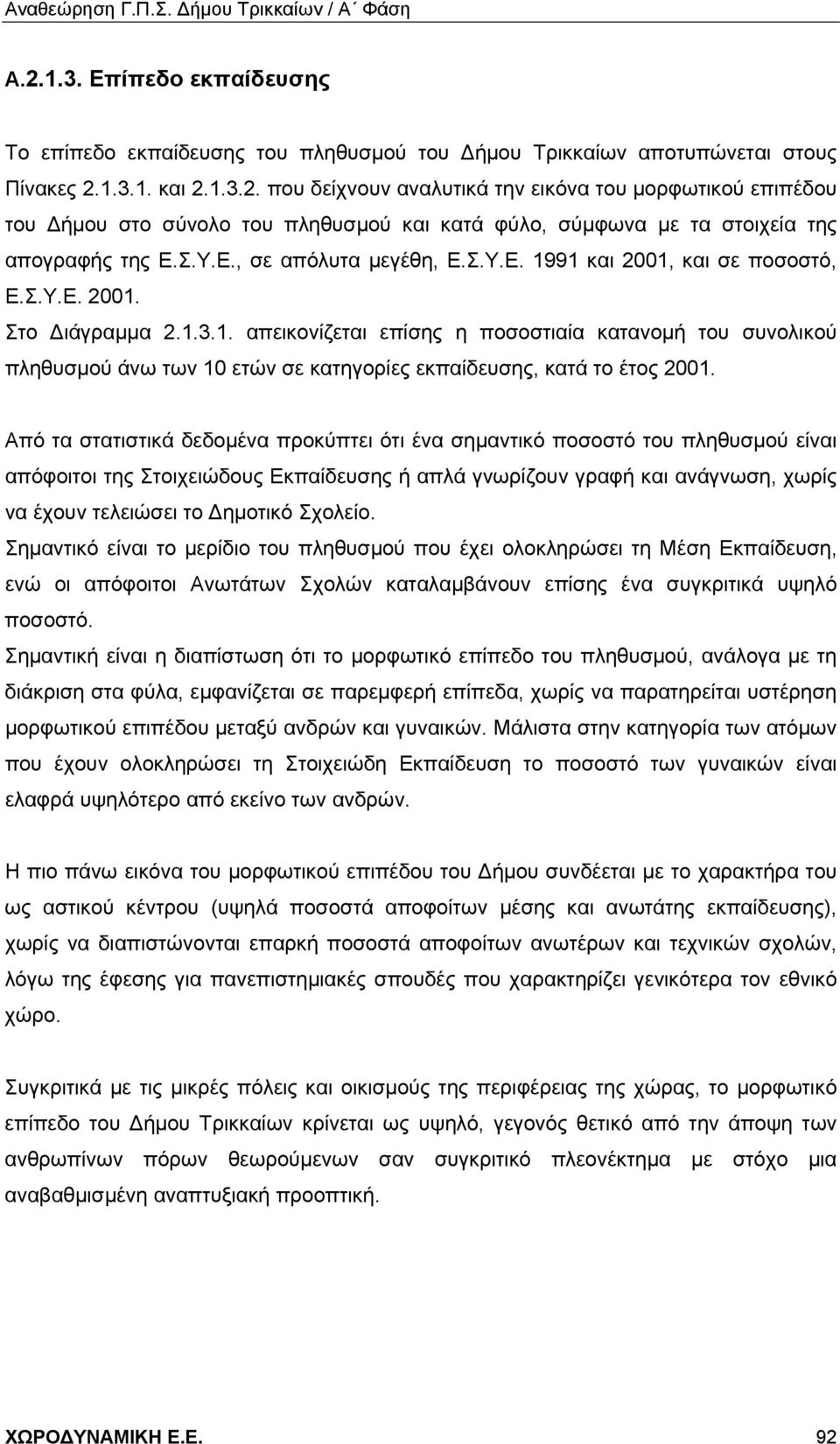 Από τα στατιστικά δεδομένα προκύπτει ότι ένα σημαντικό ποσοστό του πληθυσμού είναι απόφοιτοι της Στοιχειώδους Εκπαίδευσης ή απλά γνωρίζουν γραφή και ανάγνωση, χωρίς να έχουν τελειώσει το Δημοτικό