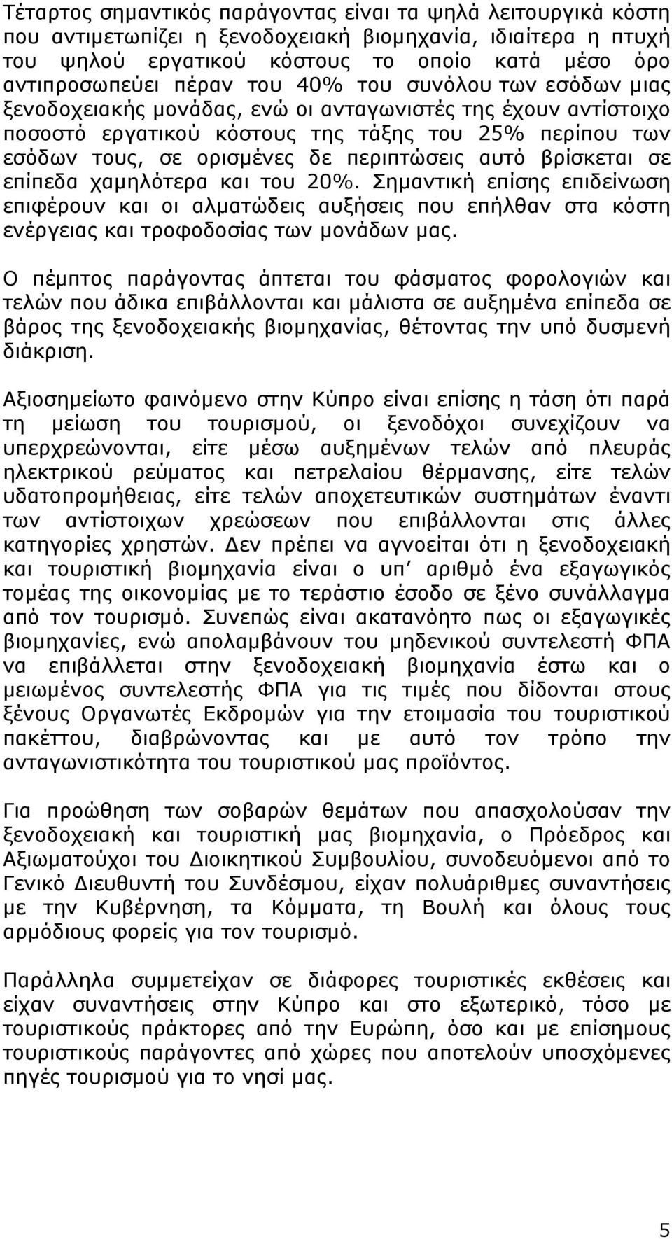 αυτό βρίσκεται σε επίπεδα χαμηλότερα και του 20%. Σημαντική επίσης επιδείνωση επιφέρουν και οι αλματώδεις αυξήσεις που επήλθαν στα κόστη ενέργειας και τροφοδοσίας των μονάδων μας.