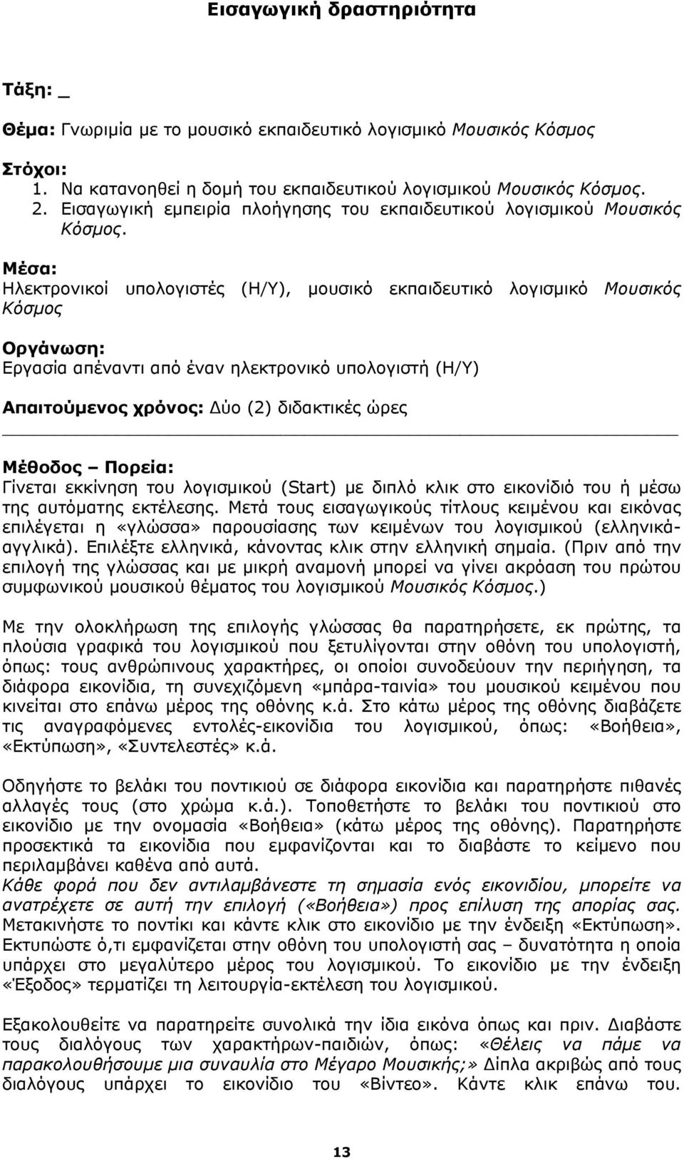 Μέσα: Ηλεκτρονικοί υπολογιστές (Η/Υ), μουσικό εκπαιδευτικό λογισμικό Μουσικός Κόσμος Οργάνωση: Εργασία απέναντι από έναν ηλεκτρονικό υπολογιστή (Η/Υ) Απαιτούμενος χρόνος: Δύο (2) διδακτικές ώρες