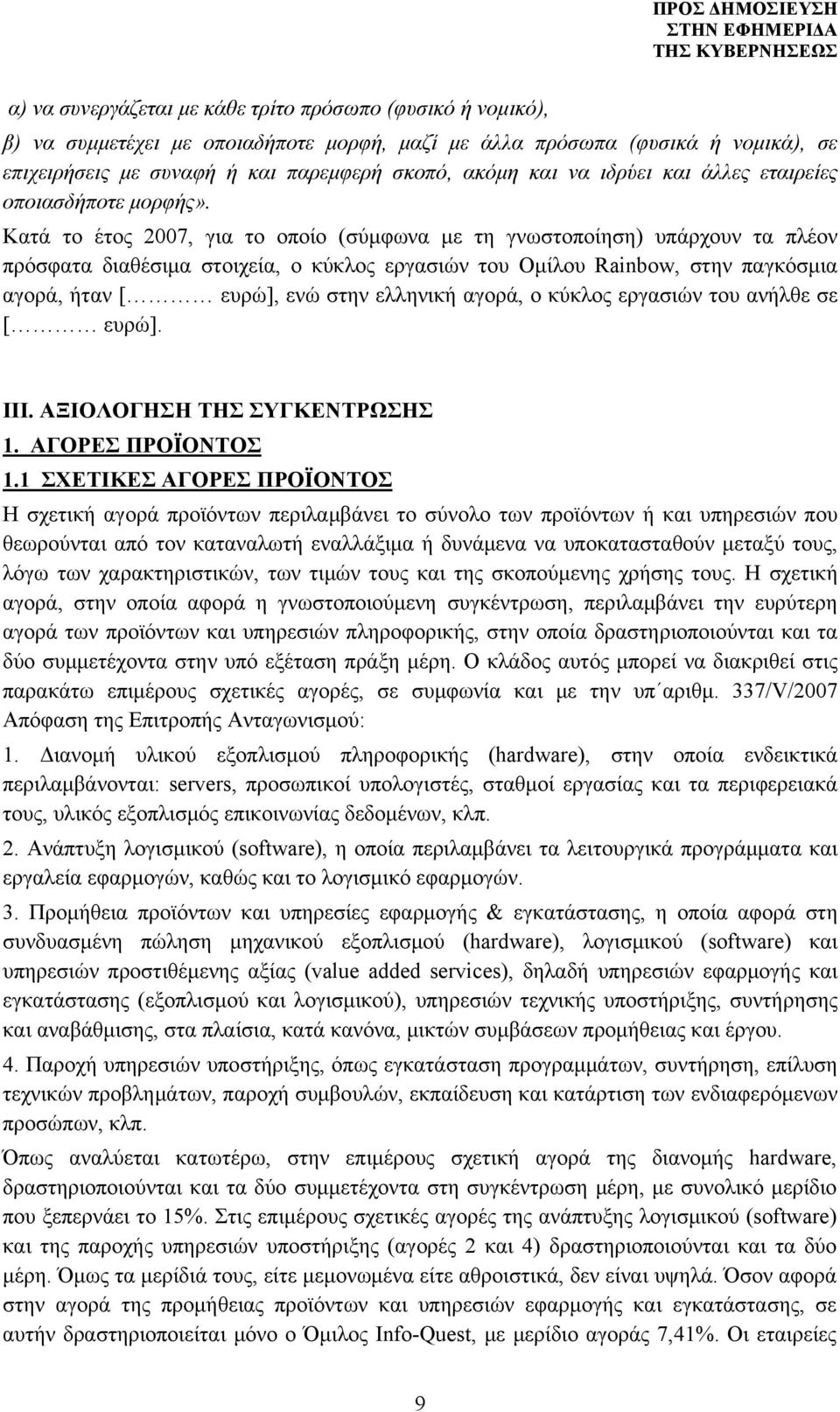 Κατά το έτος 2007, για το οποίο (σύμφωνα με τη γνωστοποίηση) υπάρχουν τα πλέον πρόσφατα διαθέσιμα στοιχεία, ο κύκλος εργασιών του Ομίλου Rainbow, στην παγκόσμια αγορά, ήταν [ ευρώ], ενώ στην ελληνική