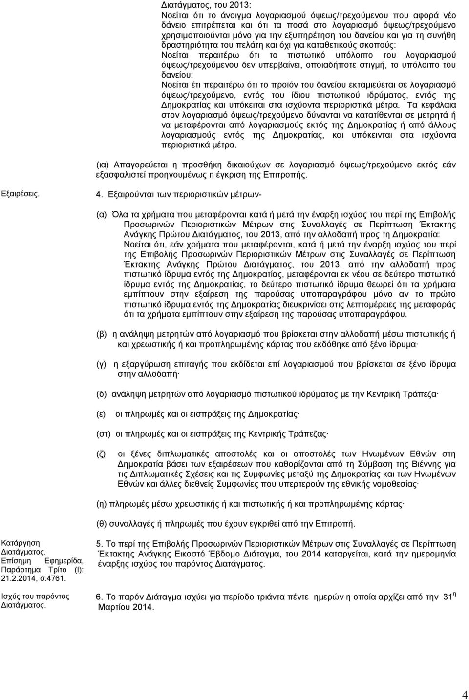 στιγμή, το υπόλοιπο του δανείου: Νοείται έτι περαιτέρω ότι το προϊόν του δανείου εκταμιεύεται σε λογαριασμό όψεως/τρεχούμενο, εντός του ίδιου πιστωτικού ιδρύματος, εντός της Δημοκρατίας και υπόκειται