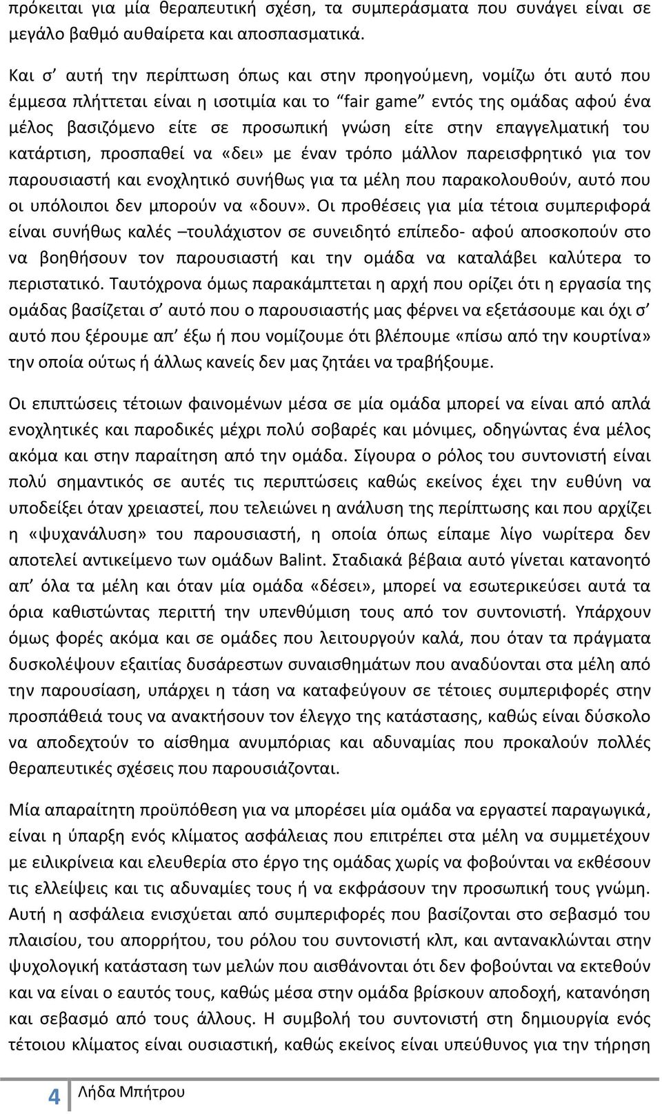 επαγγελματική του κατάρτιση, προσπαθεί να «δει» με έναν τρόπο μάλλον παρεισφρητικό για τον παρουσιαστή και ενοχλητικό συνήθως για τα μέλη που παρακολουθούν, αυτό που οι υπόλοιποι δεν μπορούν να