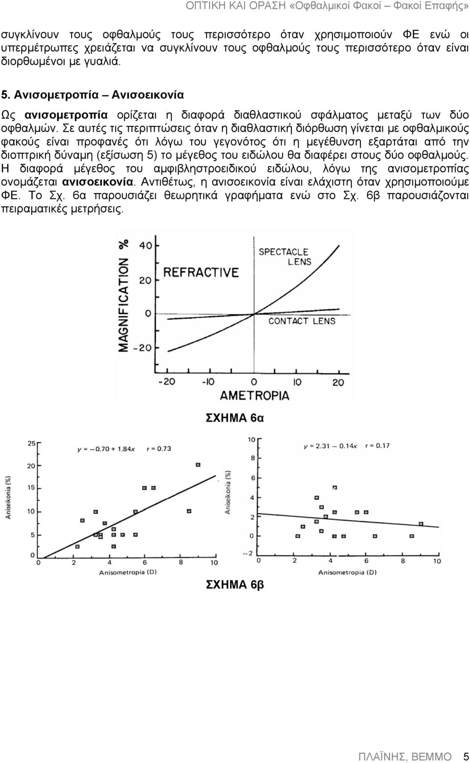 Σε αυτές τις περιπτώσεις όταν η διαθλαστική διόρθωση γίνεται µε οφθαλµικούς φακούς είναι προφανές ότι λόγω του γεγονότος ότι η µεγέθυνση εξαρτάται από την διοπτρική δύναµη (εξίσωση 5) το µέγεθος του