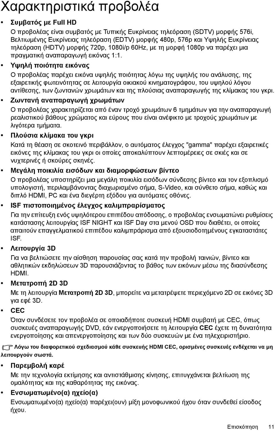 Υψηλή ποιότητα εικόνας Ο προβολέας παρέχει εικόνα υψηλής ποιότητας λόγω της υψηλής του ανάλυσης, της εξαιρετικής φωτεινότητας σε λειτουργία οικιακού κινηµατογράφου, του υψηλού λόγου αντίθεσης, των