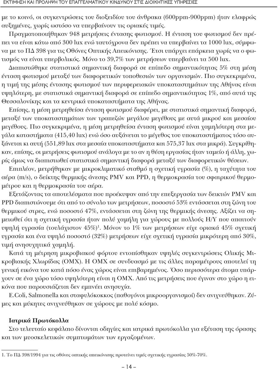 Η ένταση του φωτισμού δεν πρέπει να είναι κάτω από 300 lux ενώ ταυτόχρονα δεν πρέπει να υπερβαίνει τα 1000 lux, σύμφωνα με το ΠΔ 398 για τις Οθόνες Οπτικής Απεικόνισης.