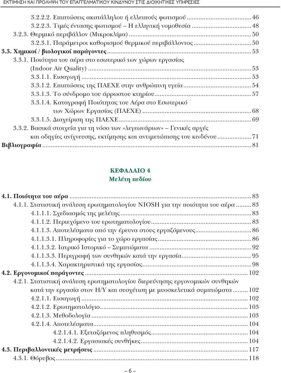 ..53 3.3.1.2. Επιπτώσεις της ΠΑΕΧΕ στην ανθρώπινη υγεία...54 3.3.1.3. Το σύνδρομο του άρρωστου κτηρίου...57 3.3.1.4. Καταγραφή Ποιότητας του Αέρα στο Εσωτερικό των Χώρων Εργασίας (ΠΑΕΧΕ)...68 3.3.1.5. Διαχείριση της ΠΑΕΧΕ.