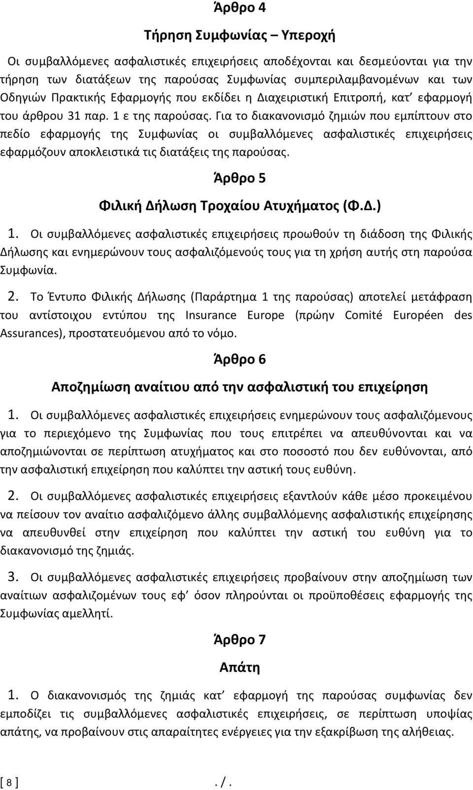 Για το διακανονισμό ζημιών που εμπίπτουν στο πεδίο εφαρμογής της Συμφωνίας οι συμβαλλόμενες ασφαλιστικές επιχειρήσεις εφαρμόζουν αποκλειστικά τις διατάξεις της παρούσας.