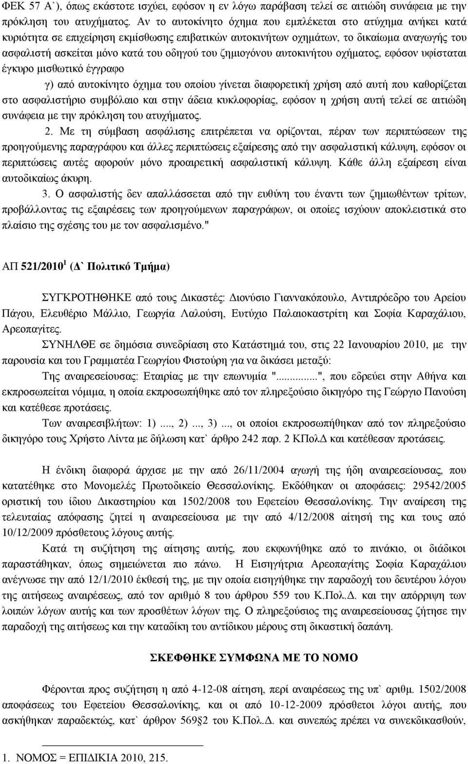 ζημιογόνου αυτοκινήτου οχήματος, εφόσον υφίσταται έγκυρο μισθωτικό έγγραφο γ) από αυτοκίνητο όχημα του οποίου γίνεται διαφορετική χρήση από αυτή που καθορίζεται στο ασφαλιστήριο συμβόλαιο και στην