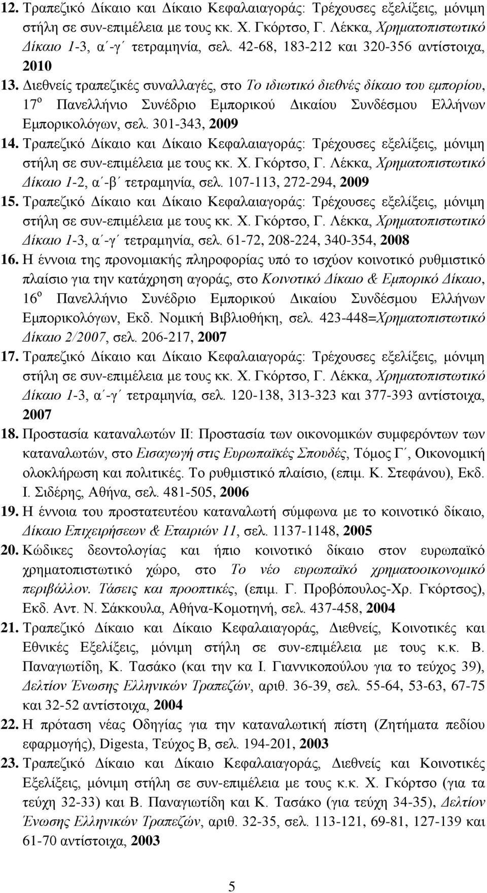 Διεθνείς τραπεζικές συναλλαγές, στο Το ιδιωτικό διεθνές δίκαιο του εμπορίου, 17 ο Πανελλήνιο Συνέδριο Εμπορικού Δικαίου Συνδέσμου Ελλήνων Εμπορικολόγων, σελ. 301-343, 2009 14.