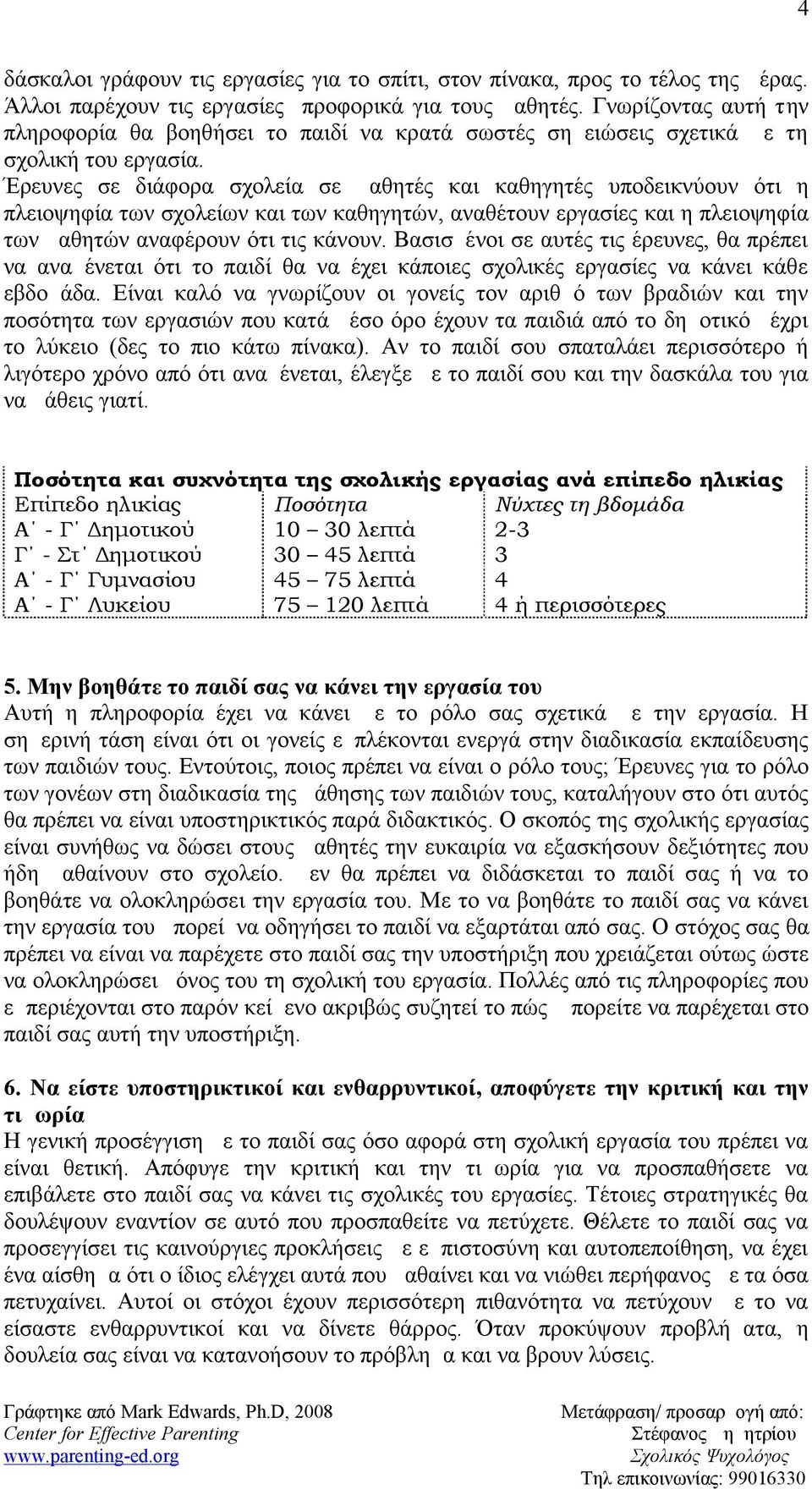 Έρευνες σε διάφορα σχολεία σε μαθητές και καθηγητές υποδεικνύουν ότι η πλειοψηφία των σχολείων και των καθηγητών, αναθέτουν εργασίες και η πλειοψηφία των μαθητών αναφέρουν ότι τις κάνουν.