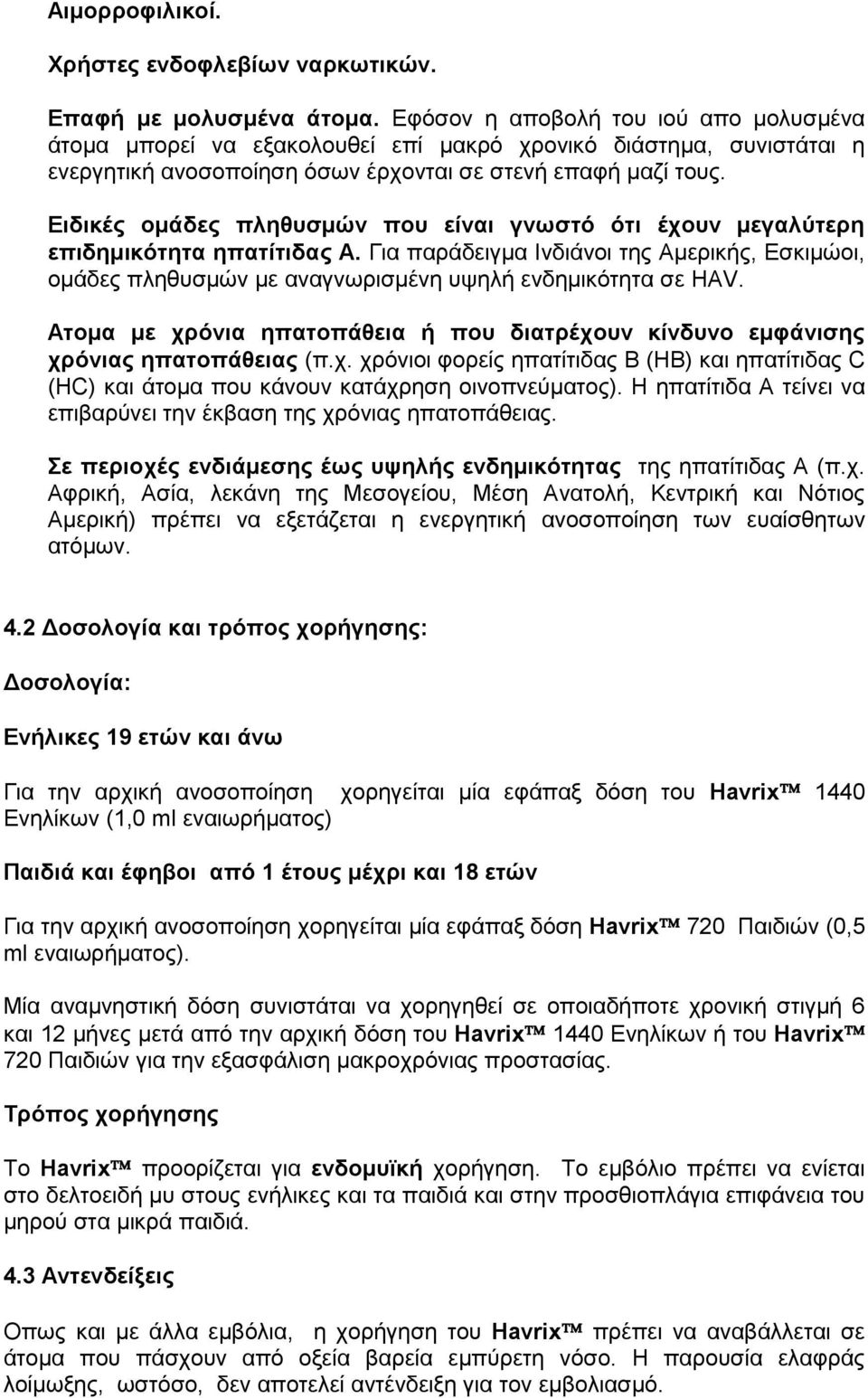 Ειδικές ομάδες πληθυσμών που είναι γνωστό ότι έχουν μεγαλύτερη επιδημικότητα ηπατίτιδας Α. Για παράδειγμα Ινδιάνοι της Αμερικής, Εσκιμώοι, ομάδες πληθυσμών με αναγνωρισμένη υψηλή ενδημικότητα σε HAV.