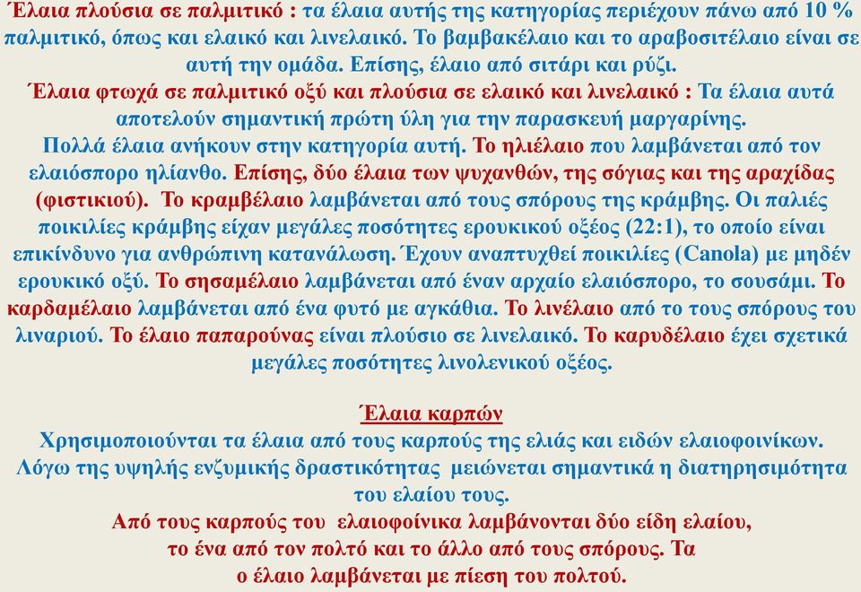 Πολλά έλαια ανήκουν στην κατηγορία αυτή. Το ηλιέλαιο που λαμβάνεται από τον ελαιόσπορο ηλίανθο. Επίσης, δύο έλαια των ψυχανθών, της σόγιας και της αραχίδας (φιστικιού).