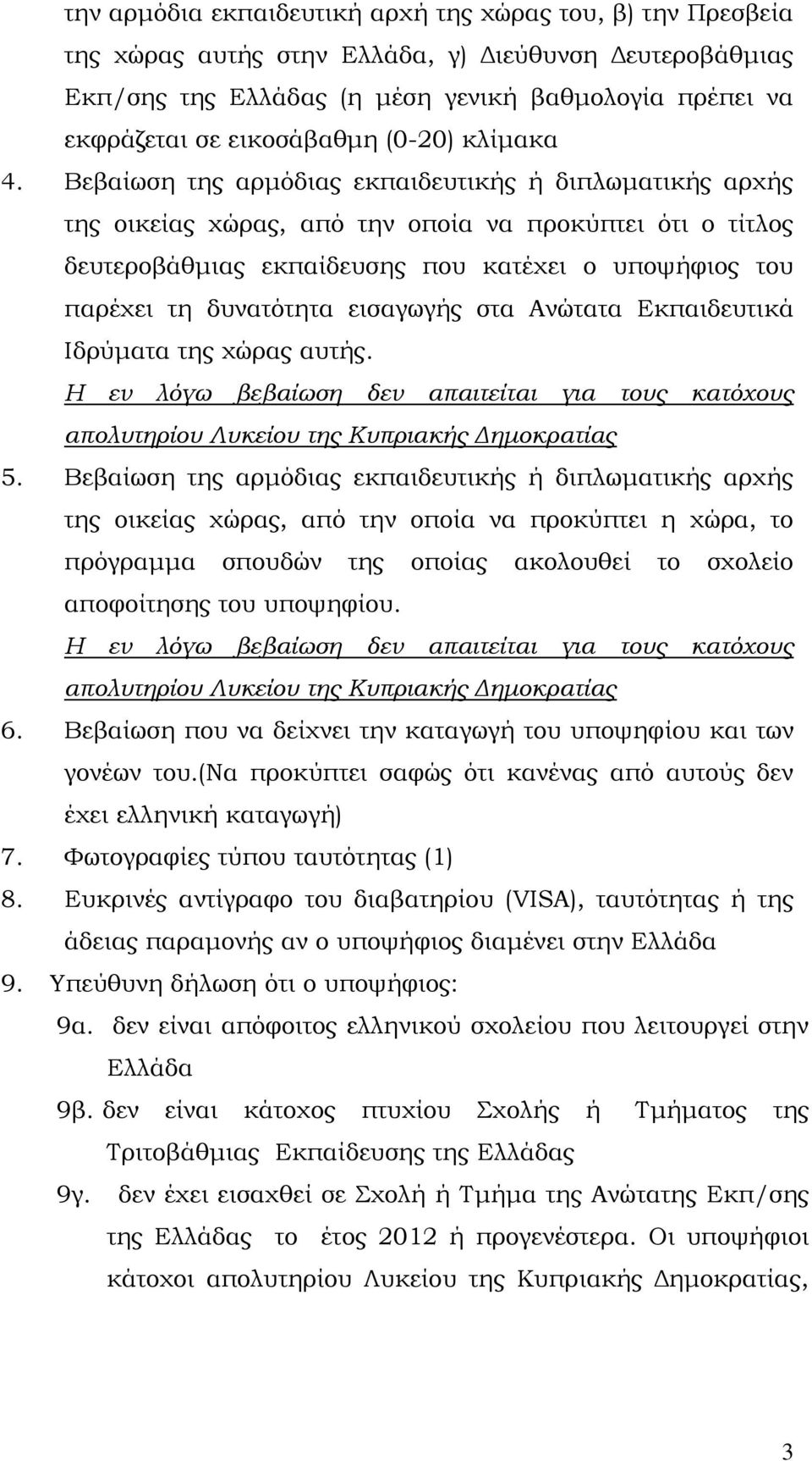 Βεβαίωση της αρμόδιας εκπαιδευτικής ή διπλωματικής αρχής της οικείας χώρας, από την οποία να προκύπτει ότι ο τίτλος δευτεροβάθμιας εκπαίδευσης που κατέχει ο υποψήφιος του παρέχει τη δυνατότητα