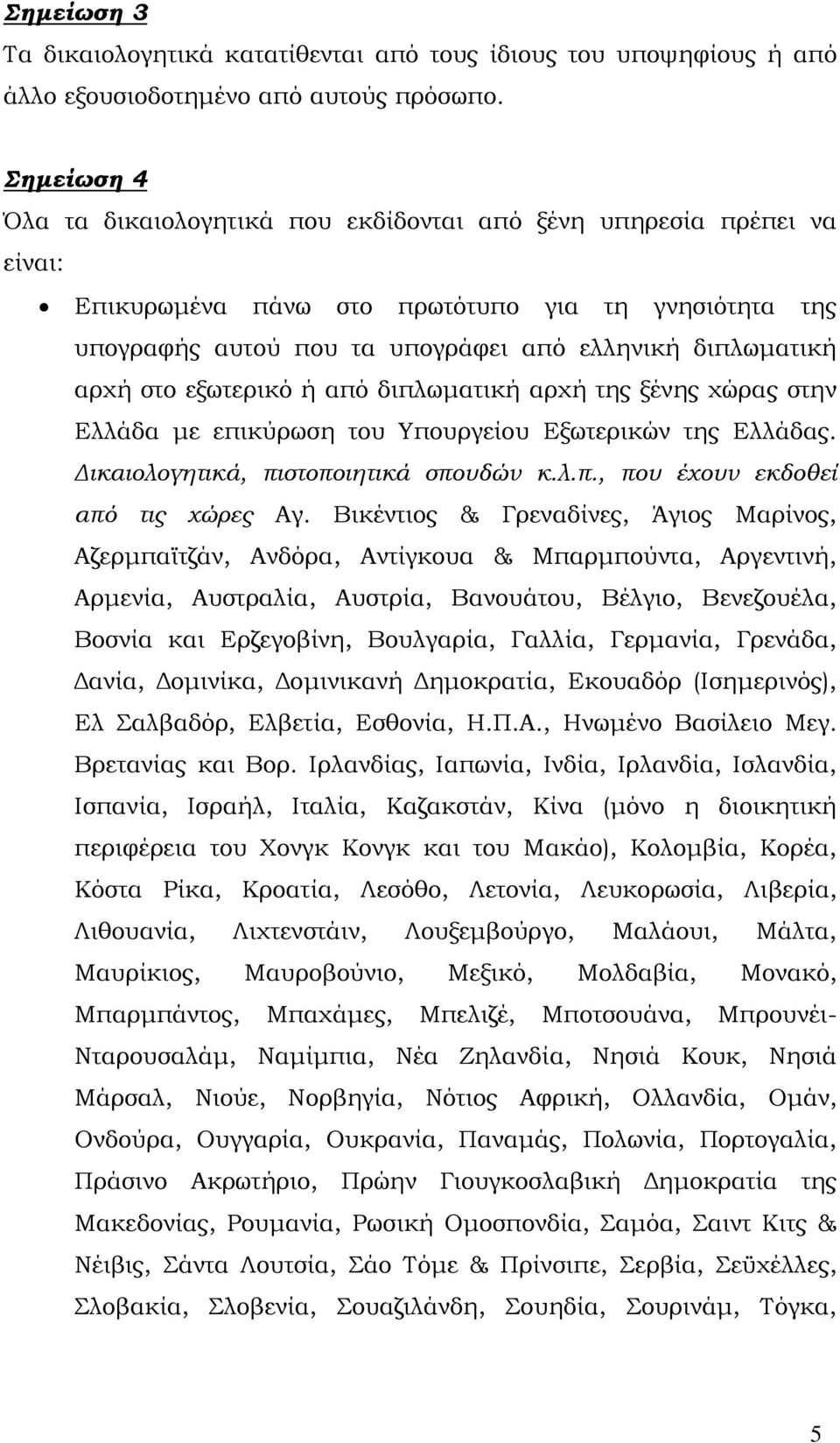 στο εξωτερικό ή από διπλωματική αρχή της ξένης χώρας στην Ελλάδα με επικύρωση του Υπουργείου Εξωτερικών της Ελλάδας. Δικαιολογητικά, πιστοποιητικά σπουδών κ.λ.π., που έχουν εκδοθεί από τις χώρες Αγ.