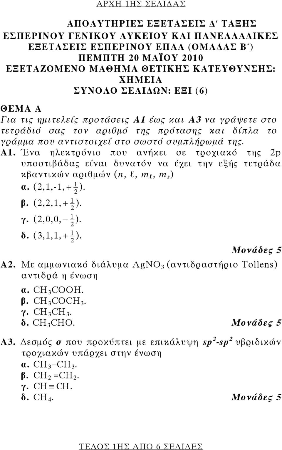 (2,1,-1, + 1 ). 2 1 2 1 2 1 2 β. (2,2,1, + ). γ. (2,0,0, ). δ. (3,1,1, + ). A2. Με αμμωνιακό διάλυμα AgNO 3 (αντιδραστήριο Τollens) αντιδρά η ένωση α. CH 3 COOH. β. CH 3 COCH 3. γ. CH 3 CH 3. δ. CH 3 CHO.