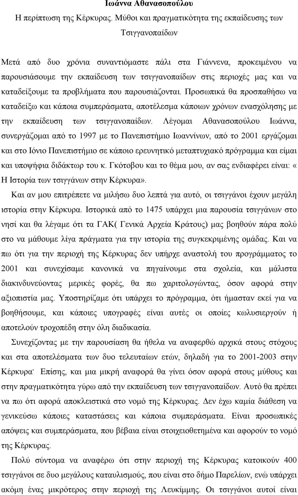 να καταδείξουµε τα προβλήµατα που παρουσιάζονται. Προσωπικά θα προσπαθήσω να καταδείξω και κάποια συµπεράσµατα, αποτέλεσµα κάποιων χρόνων ενασχόλησης µε την εκπαίδευση των τσιγγανοπαίδων.