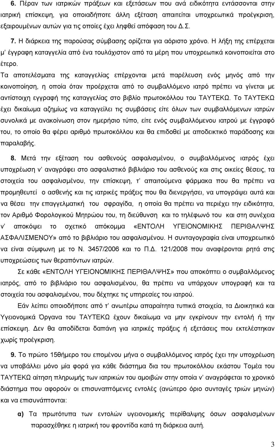 Η λήξη της επέρχεται μ έγγραφη καταγγελία από ένα τουλάχιστον από τα μέρη που υποχρεωτικά κοινοποιείται στο έτερο.