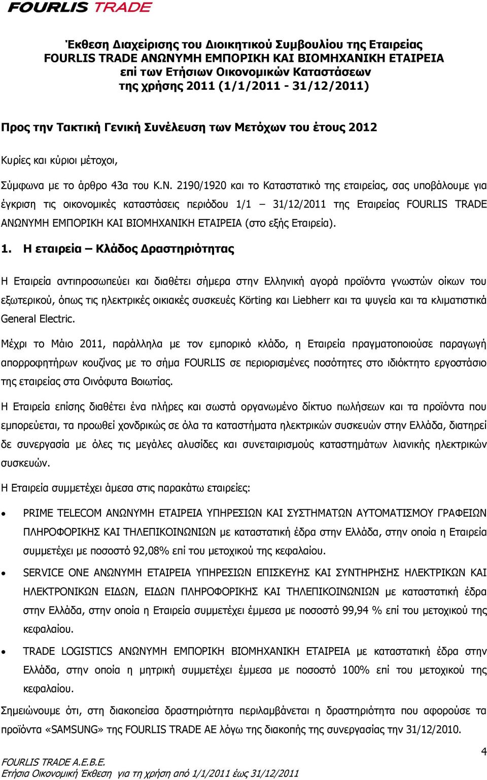 2190/1920 και το Καταστατικό της εταιρείας, σας υποβάλουμε για έγκριση τις οικονομικές καταστάσεις περιόδου 1/1 31/12/2011 της Εταιρείας FOURLIS TRADE ΑΝΩΝΥΜΗ ΕΜΠΟΡΙΚΗ ΚΑΙ ΒΙΟΜΗΧΑΝΙΚΗ ΕΤΑΙΡΕΙΑ (στο