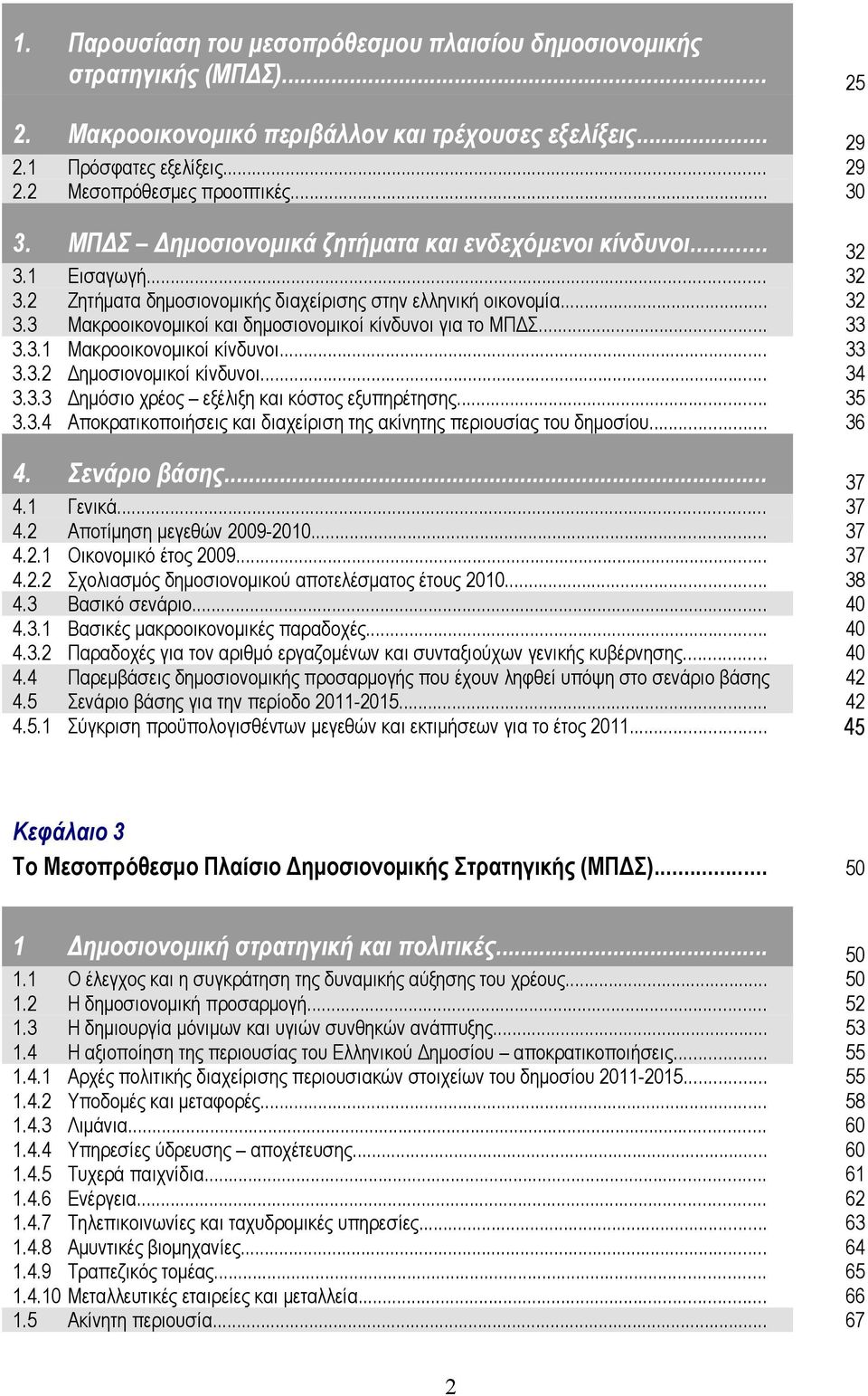 .. 33 3.3.1 Μακροοικονομικοί κίνδυνοι... 33 3.3.2 Δημοσιονομικοί κίνδυνοι... 34 3.3.3 Δημόσιο χρέος εξέλιξη και κόστος εξυπηρέτησης... 35 3.3.4 Αποκρατικοποιήσεις και διαχείριση της ακίνητης περιουσίας του δημοσίου.