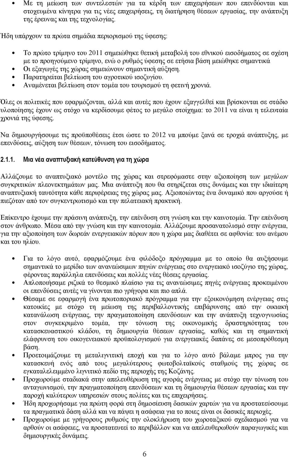 βάση μειώθηκε σημαντικά Οι εξαγωγές της χώρας σημειώνουν σημαντική αύξηση. Παρατηρείται βελτίωση του αγροτικού ισοζυγίου. Αναμένεται βελτίωση στον τομέα του τουρισμού τη φετινή χρονιά.