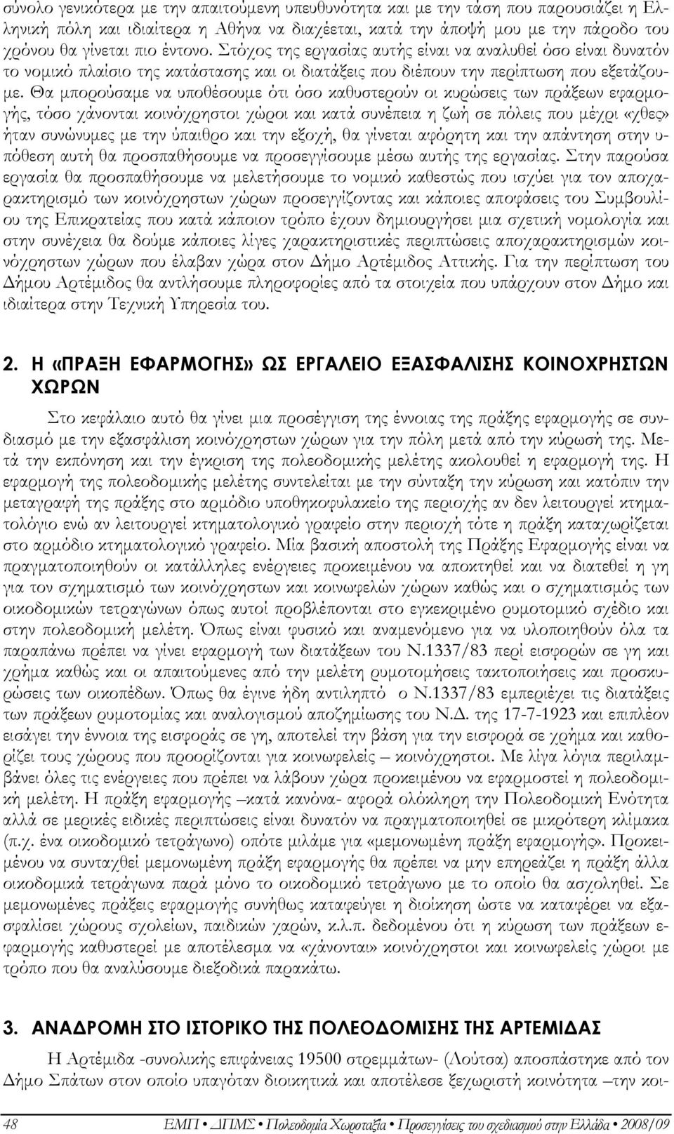 Θα µπορούσαµε να υποθέσουµε ότι όσο καθυστερούν οι κυρώσεις των πράξεων εφαρµογής, τόσο χάνονται κοινόχρηστοι χώροι και κατά συνέπεια η ζωή σε πόλεις που µέχρι «χθες» ήταν συνώνυµες µε την ύπαιθρο