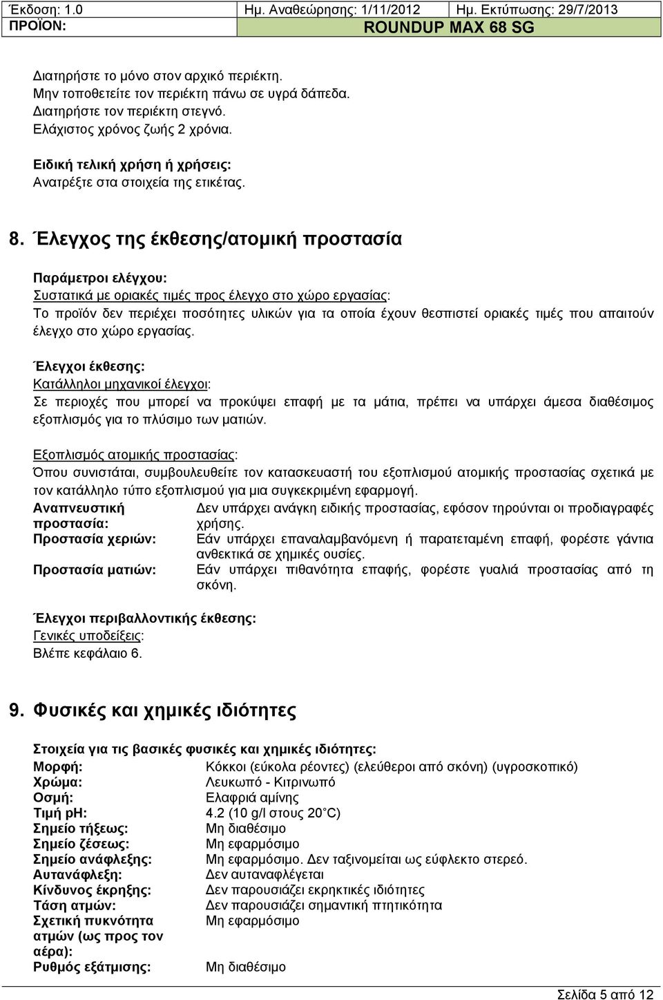 Έλεγχος της έκθεσης/ατομική προστασία Παράμετροι ελέγχου: Συστατικά με οριακές τιμές προς έλεγχο στο χώρο εργασίας: Το προϊόν δεν περιέχει ποσότητες υλικών για τα οποία έχουν θεσπιστεί οριακές τιμές