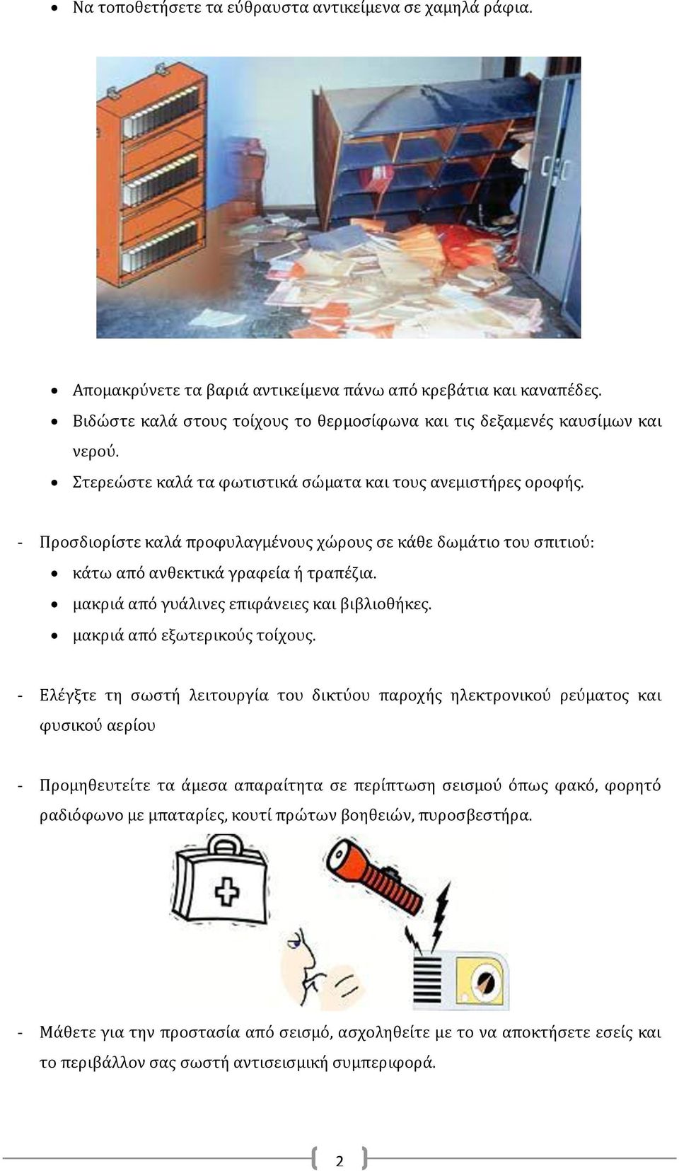 - Προσδιορίστε καλά προφυλαγμένους χώρους σε κάθε δωμάτιο του σπιτιού: κάτω από ανθεκτικά γραφεία ή τραπέζια. μακριά από γυάλινες επιφάνειες και βιβλιοθήκες. μακριά από εξωτερικούς τοίχους.