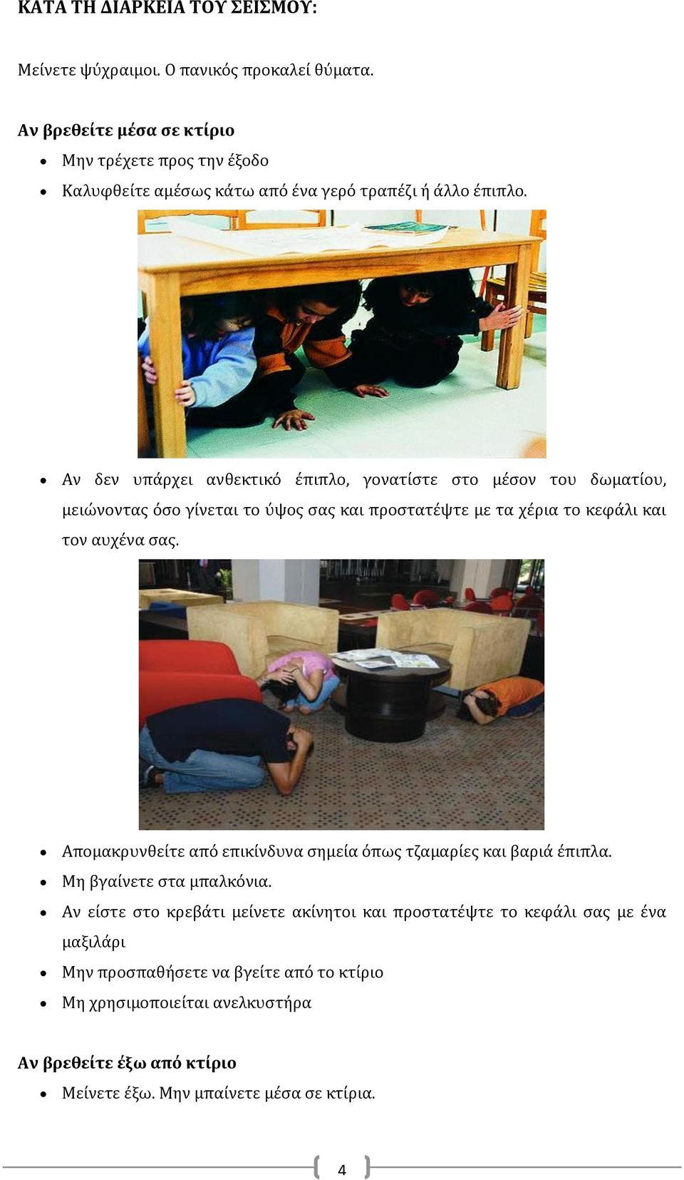 Αν δεν υπάρχει ανθεκτικό έπιπλο, γονατίστε στο μέσον του δωματίου, μειώνοντας όσο γίνεται το ύψος σας και προστατέψτε με τα χέρια το κεφάλι και τον αυχένα σας.